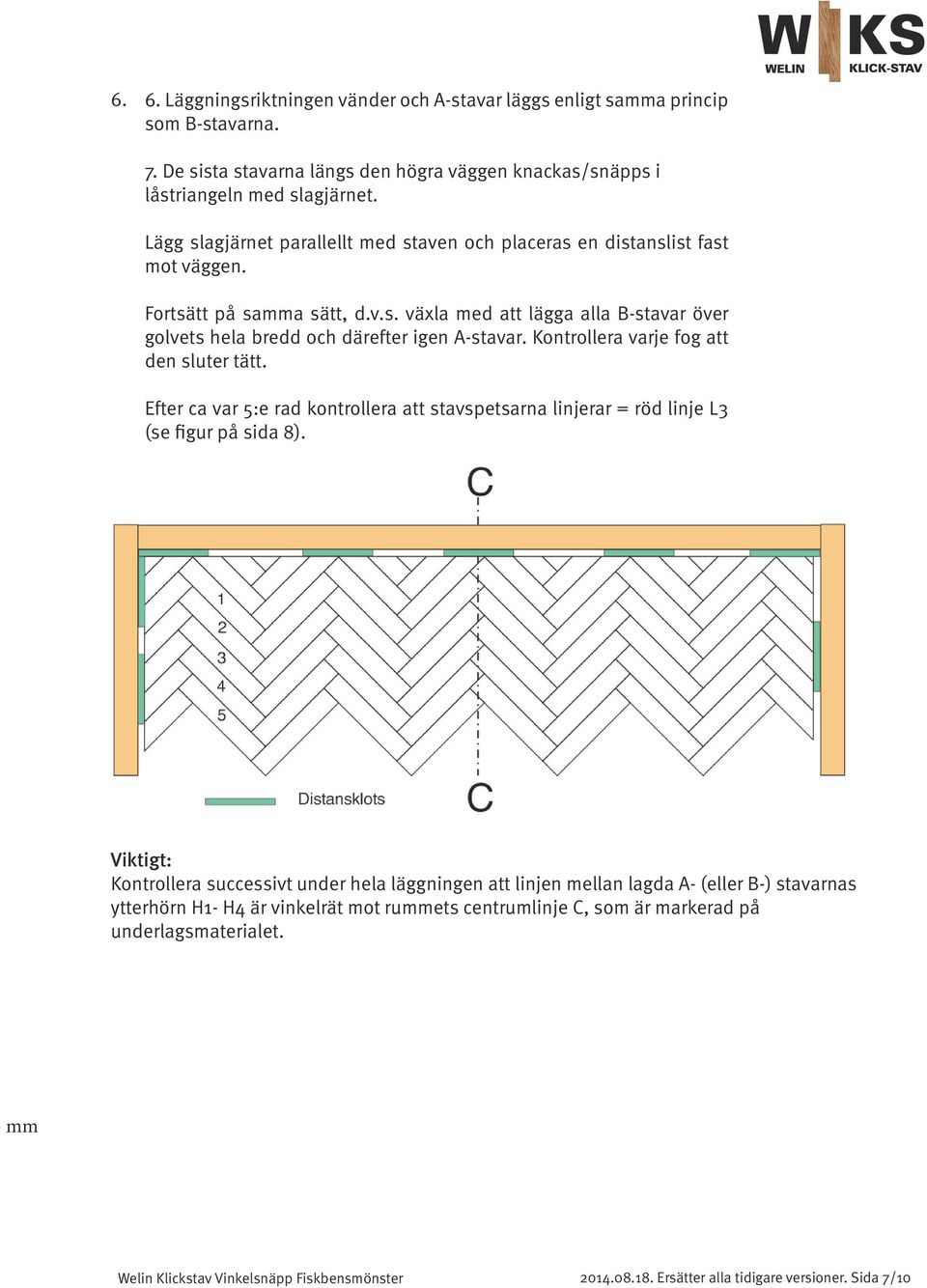 Kontrollera varje fog att den sluter tätt. Efter ca var 5:e rad kontrollera att stavspetsarna linjerar = röd linje L3 (se figur på sida 8).