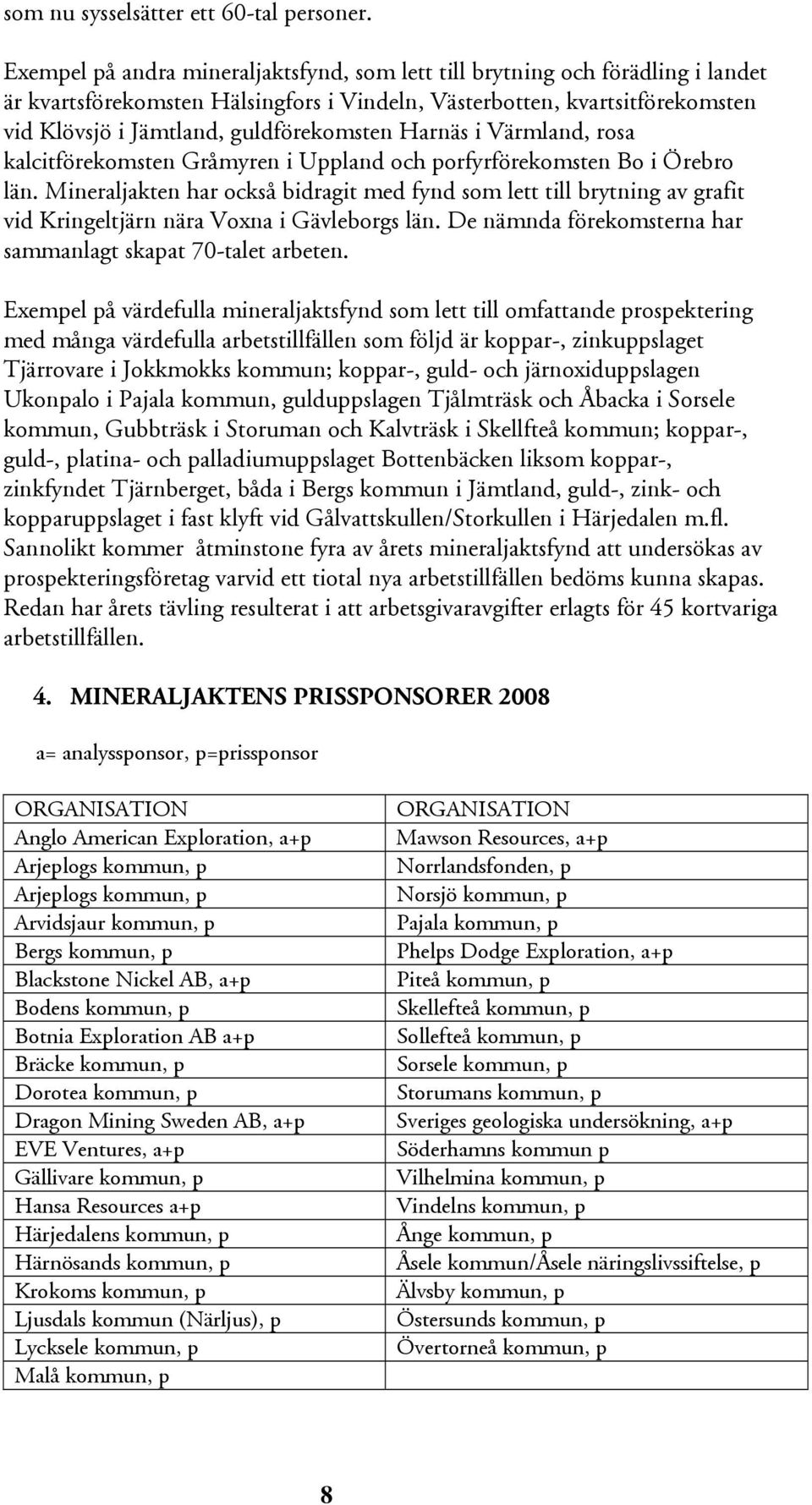 Harnäs i Värmland, rosa kalcitförekomsten Gråmyren i Uppland och porfyrförekomsten Bo i Örebro län.