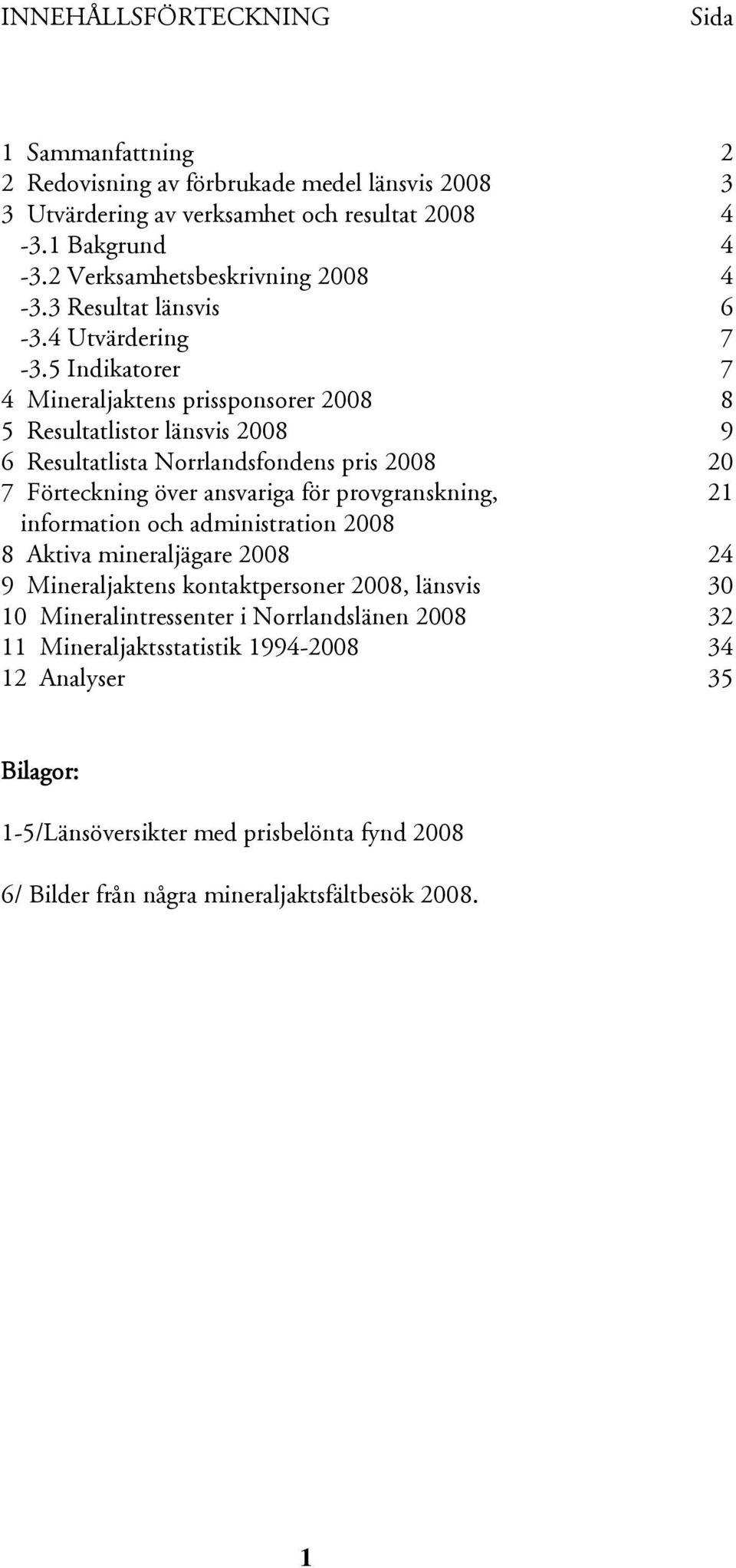 5 Indikatorer 7 4 Mineraljaktens prissponsorer 2008 8 5 Resultatlistor länsvis 2008 9 6 Resultatlista Norrlandsfondens pris 2008 20 7 Förteckning över ansvariga för provgranskning, 21