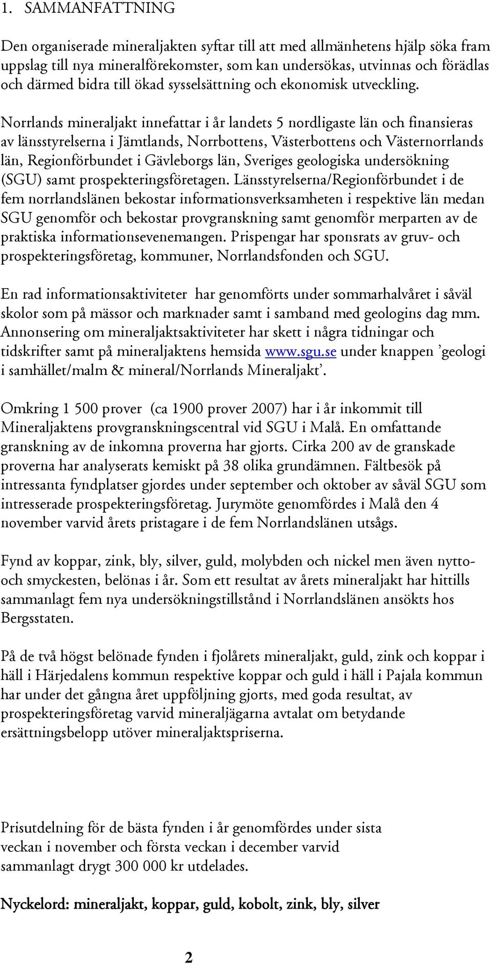 Norrlands mineraljakt innefattar i år landets 5 nordligaste län och finansieras av länsstyrelserna i Jämtlands, Norrbottens, Västerbottens och Västernorrlands län, Regionförbundet i Gävleborgs län,