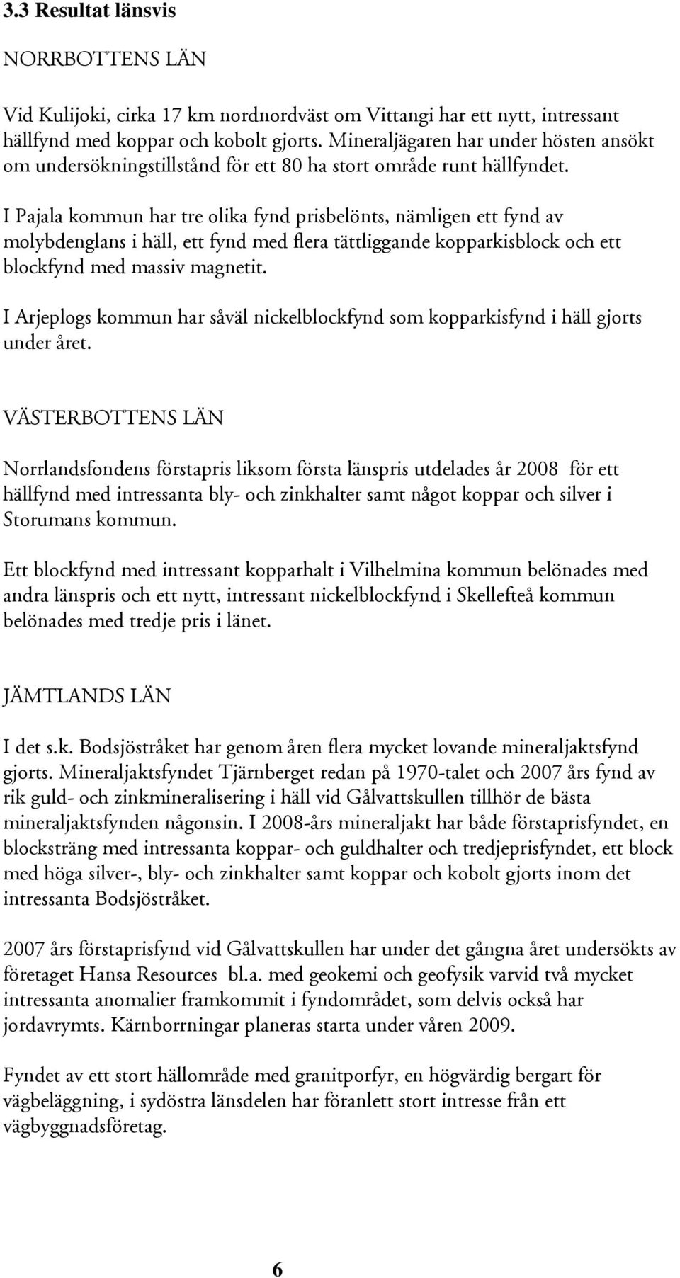 I Pajala kommun har tre olika fynd prisbelönts, nämligen ett fynd av molybdenglans i häll, ett fynd med flera tättliggande kopparkisblock och ett blockfynd med massiv magnetit.