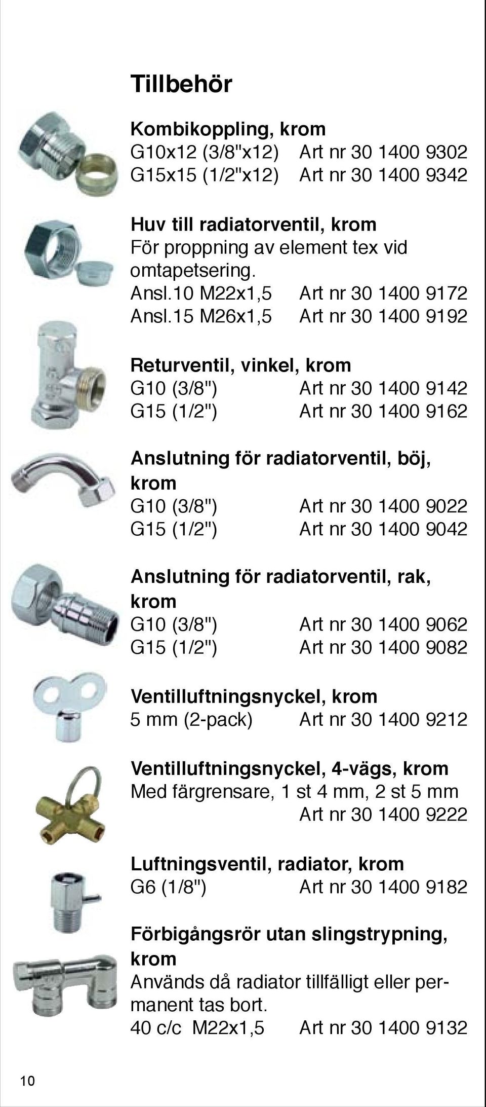 15 M26x1,5 Art nr 30 1400 9192 Returventil, vinkel, krom G10 (3/8") Art nr 30 1400 9142 G15 (1/2") Art nr 30 1400 9162 Anslutning för radiatorventil, böj, krom G10 (3/8") Art nr 30 1400 9022 G15