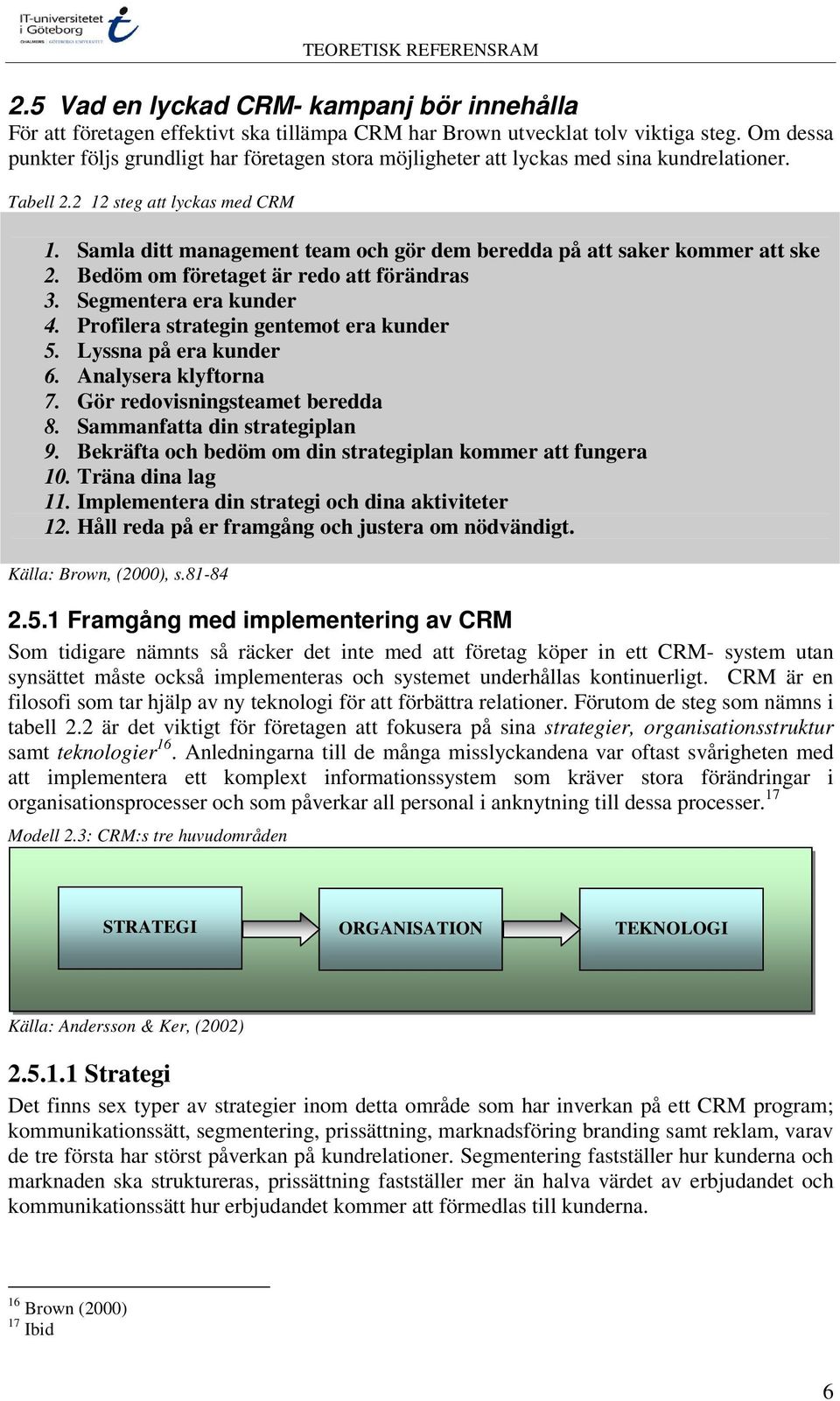 Samla ditt management team och gör dem beredda på att saker kommer att ske 2. Bedöm om företaget är redo att förändras 3. Segmentera era kunder 4. Profilera strategin gentemot era kunder 5.
