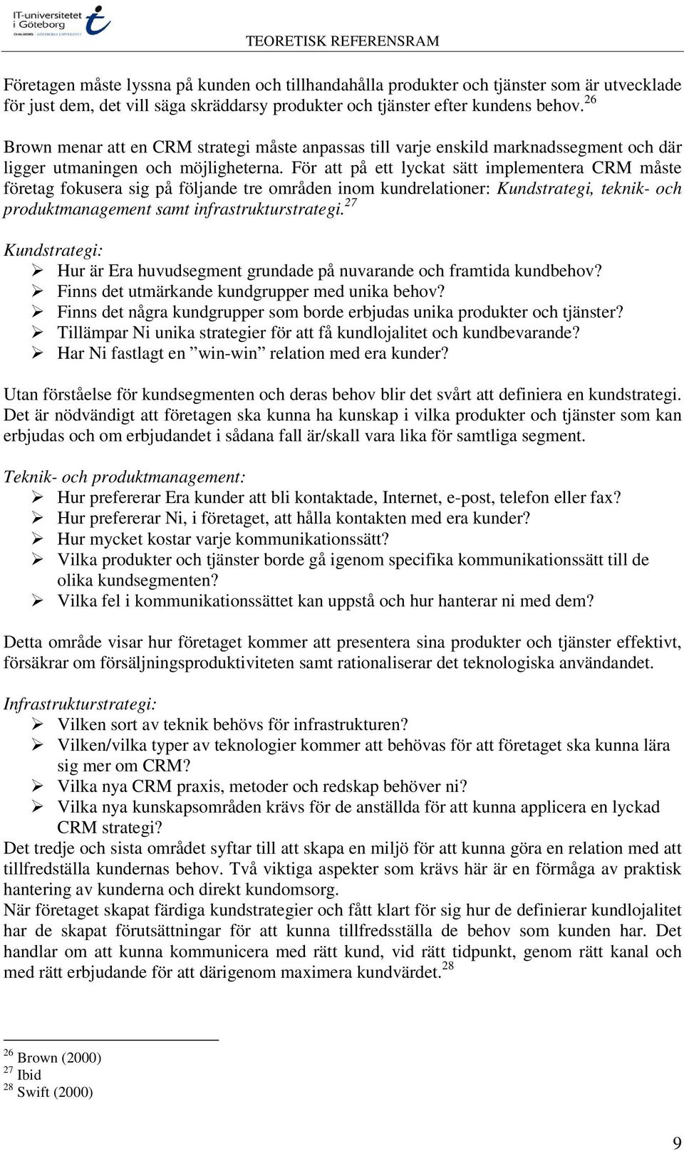 För att på ett lyckat sätt implementera CRM måste företag fokusera sig på följande tre områden inom kundrelationer: Kundstrategi, teknik- och produktmanagement samt infrastrukturstrategi.