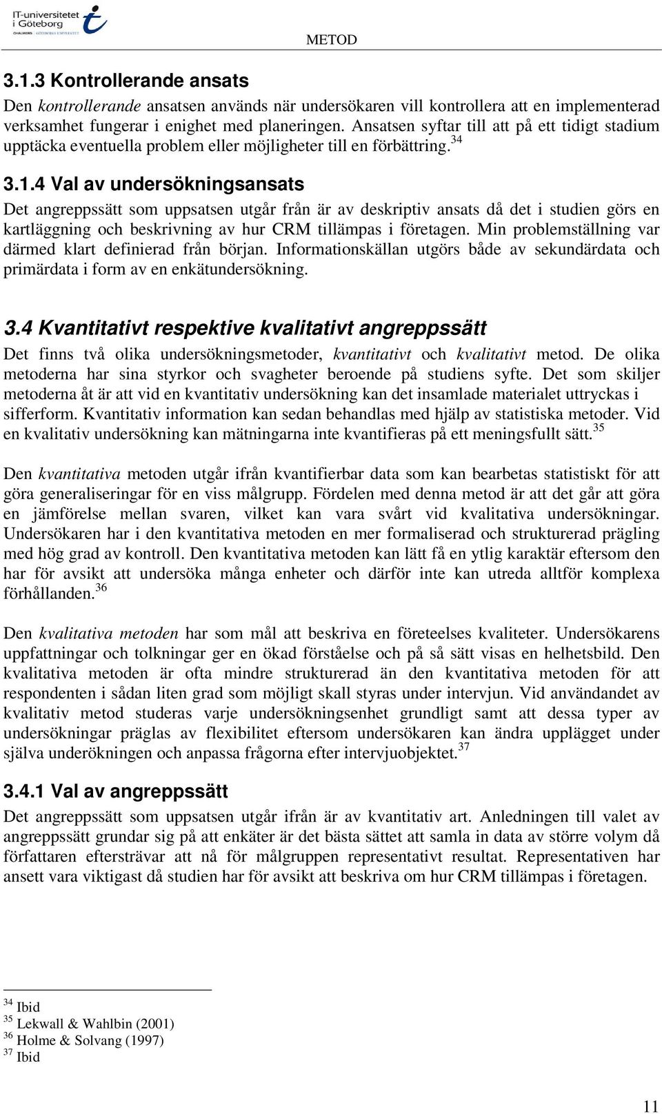 4 Val av undersökningsansats Det angreppssätt som uppsatsen utgår från är av deskriptiv ansats då det i studien görs en kartläggning och beskrivning av hur CRM tillämpas i företagen.