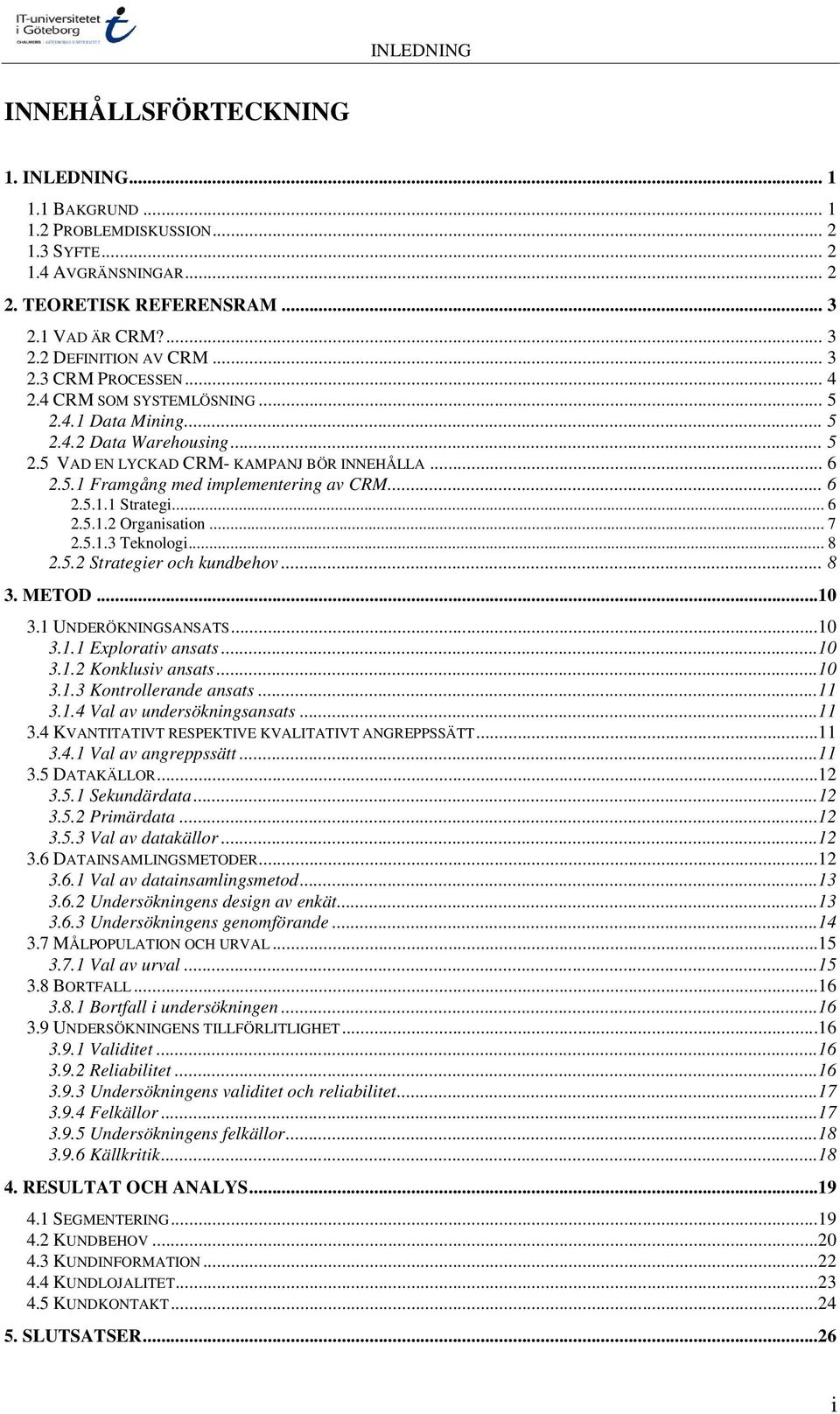 .. 6 2.5.1.1 Strategi... 6 2.5.1.2 Organisation... 7 2.5.1.3 Teknologi... 8 2.5.2 Strategier och kundbehov... 8 3. METOD...10 3.1 UNDERÖKNINGSANSATS...10 3.1.1 Explorativ ansats...10 3.1.2 Konklusiv ansats.