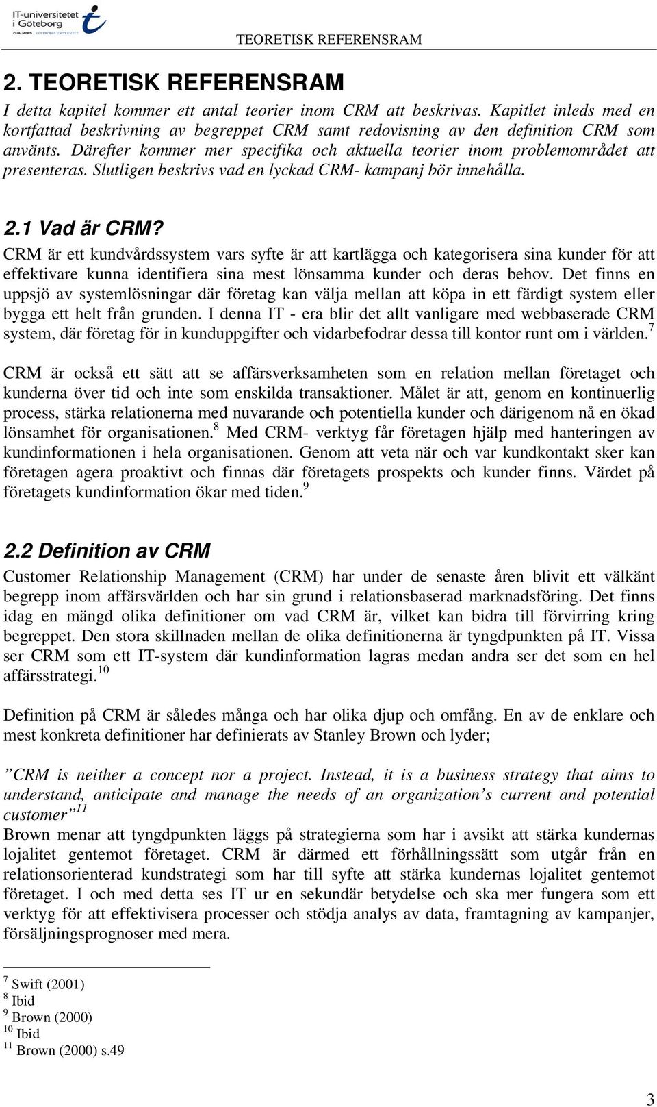 Därefter kommer mer specifika och aktuella teorier inom problemområdet att presenteras. Slutligen beskrivs vad en lyckad CRM- kampanj bör innehålla. 2.1 Vad är CRM?