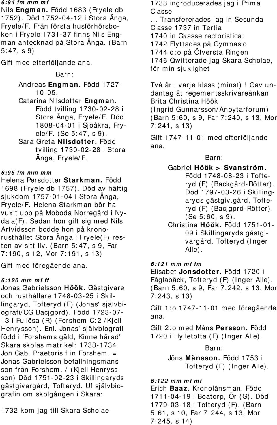 (Se 5:47, s 9). Sara Greta Nilsdotter. Född tvilling 1730-02-28 i Stora Änga, Fryele/F. 6:95 fm mm mm Helena Persdotter Starkman. Född 1698 (Fryele db 1757).