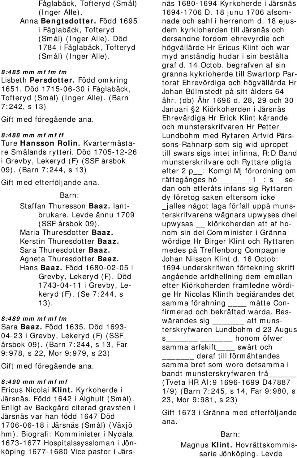 Kvartermästare Smålands rytteri. Död 1705-12-26 i Grevby, Lekeryd (F) (SSF årsbok 09). (Barn 7:244, s 13) Gift med efterföljande Staffan Thuresson Baaz. lantbrukare. Levde ännu 1709 (SSF årsbok 09).