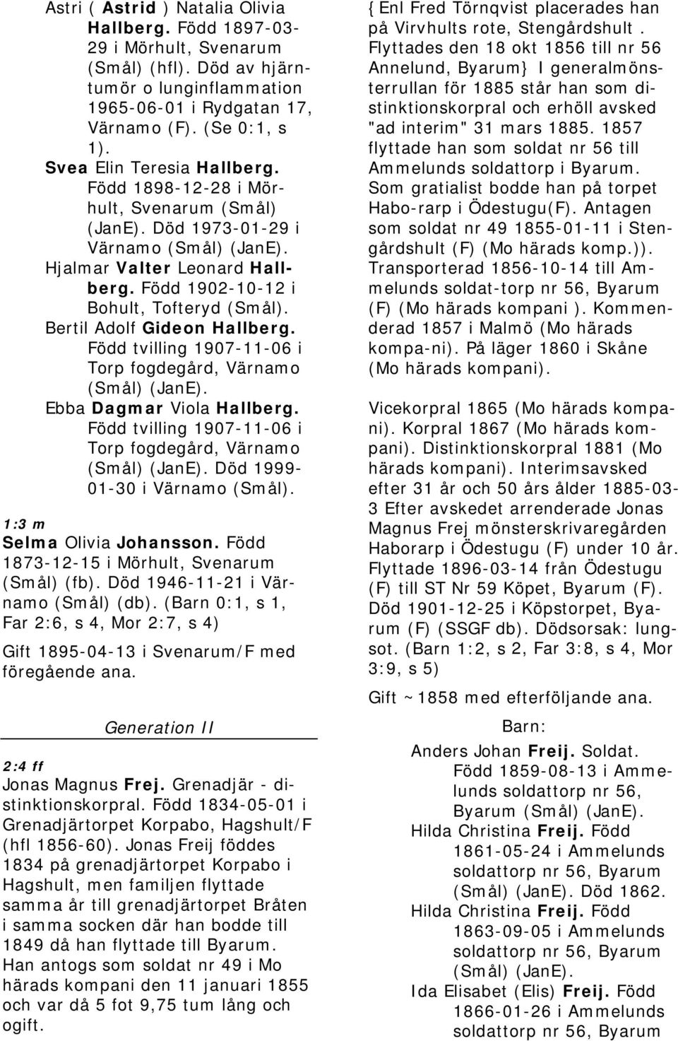 Bertil Adolf Gideon Hallberg. Född tvilling 1907-11-06 i Torp fogdegård, Värnamo (Smål) (JanE). Ebba Dagmar Viola Hallberg. Född tvilling 1907-11-06 i Torp fogdegård, Värnamo (Smål) (JanE). Död 1999-01-30 i Värnamo (Smål).