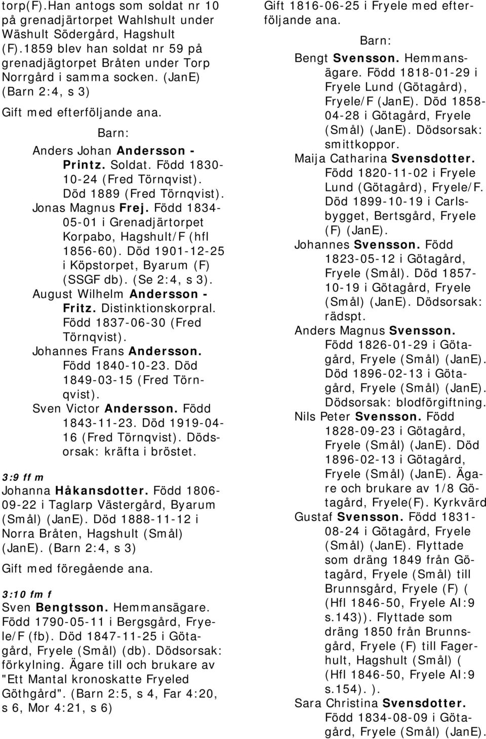 Född 1834-05-01 i Grenadjärtorpet Korpabo, Hagshult/F (hfl 1856-60). Död 1901-12-25 i Köpstorpet, Byarum (F) (SSGF db). (Se 2:4, s 3). August Wilhelm Andersson - Fritz. Distinktionskorpral.