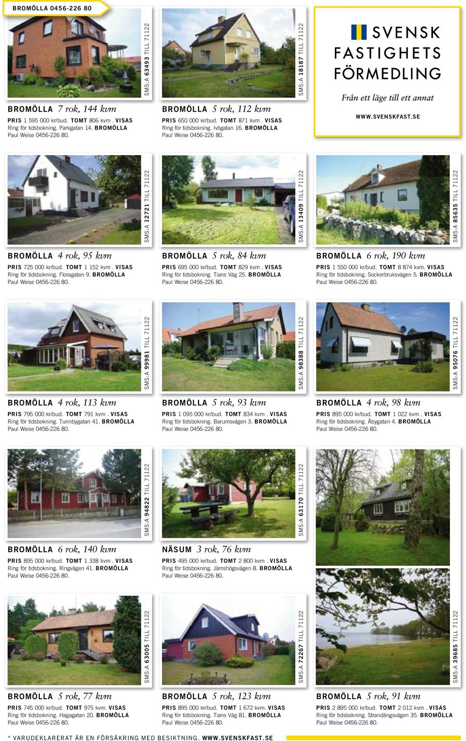 Floragatan 9. BROMÖLLA BROMÖLLA 5 rok, 84 kvm PRIS 695 000 kr/bud. TOMT 829 kvm. VISAS Ring för tidsbokning. Tians Väg 25.