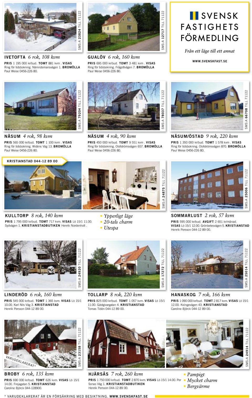 VISAS Ring för tidsbokning. Nämndemansvägen 1. BROMÖLLA GUALÖV 6 rok, 160 kvm PRIS 695 000 kr/bud. TOMT 3 481 kvm. VISAS Ring för tidsbokning. Frågottvägen 7.