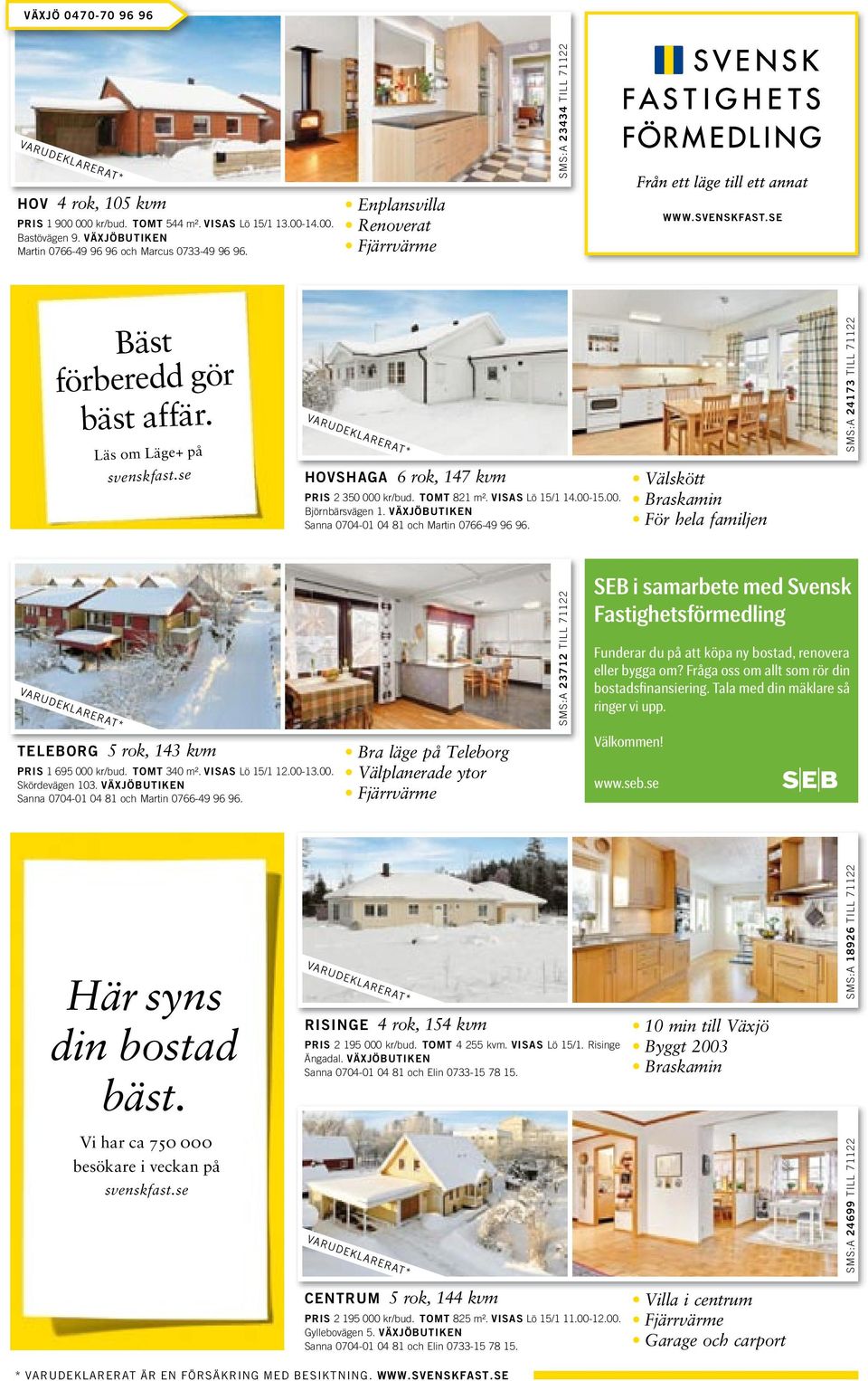 se HOVSHAGA 6 rok, 147 kvm PRIS 2 350 000 kr/bud. TOMT 821 m². VISAS Lö 15/1 14.00-15.00. Björnbärsvägen 1. VÄXJÖBUTIKEN Sanna 0704-01 04 81 och Martin 0766-49 96 96.