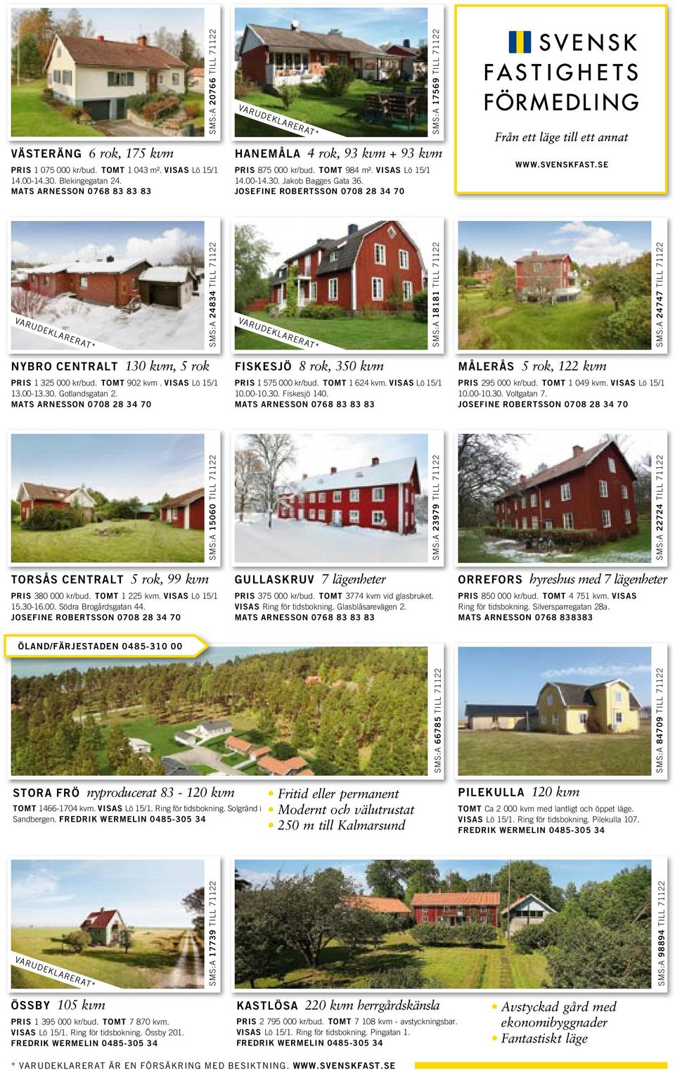 FREDRIK WERMELIN 0485-305 34 Fritid eller permanent Modernt och välutrustat 250 m till Kalmarsund SMS:A 17739 TILL 71122 SMS:A 98894 TILL 71122 SMS:A 84709 TILL 71122 SMS:A 23979 TILL 71122 SMS:A