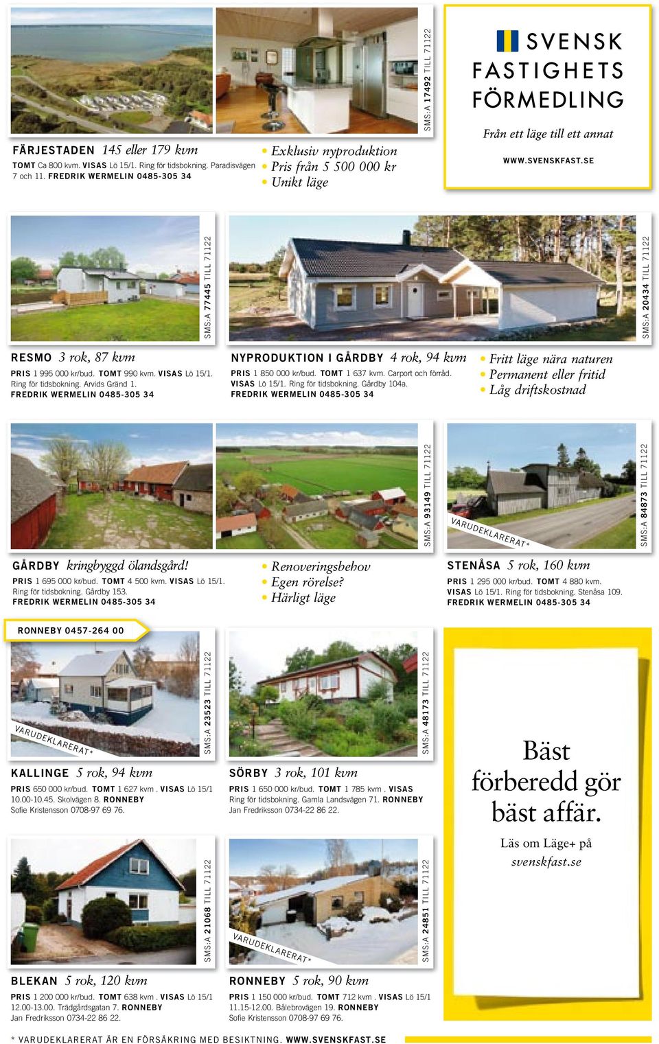 Ca 800 kvm. VISAS Lö 15/1. Ring för tidsbokning. Paradisvägen 7 och 11. FREDRIK WERMELIN 0485-305 34 Exklusiv nyproduktion Pris från 5 500 000 kr Unikt läge RESMO 3 rok, 87 kvm PRIS 1 995 000 kr/bud.