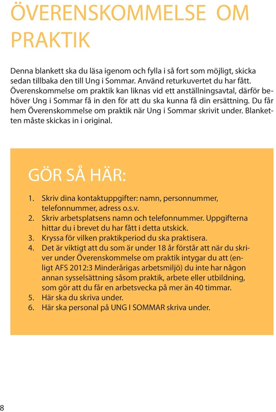 Du får hem Överenskommelse om praktik när Ung i Sommar skrivit under. Blanketten måste skickas in i original. GÖR SÅ HÄR: 1. Skriv dina kontaktuppgifter: namn, personnummer, telefonnummer, adress o.s.v. 2.