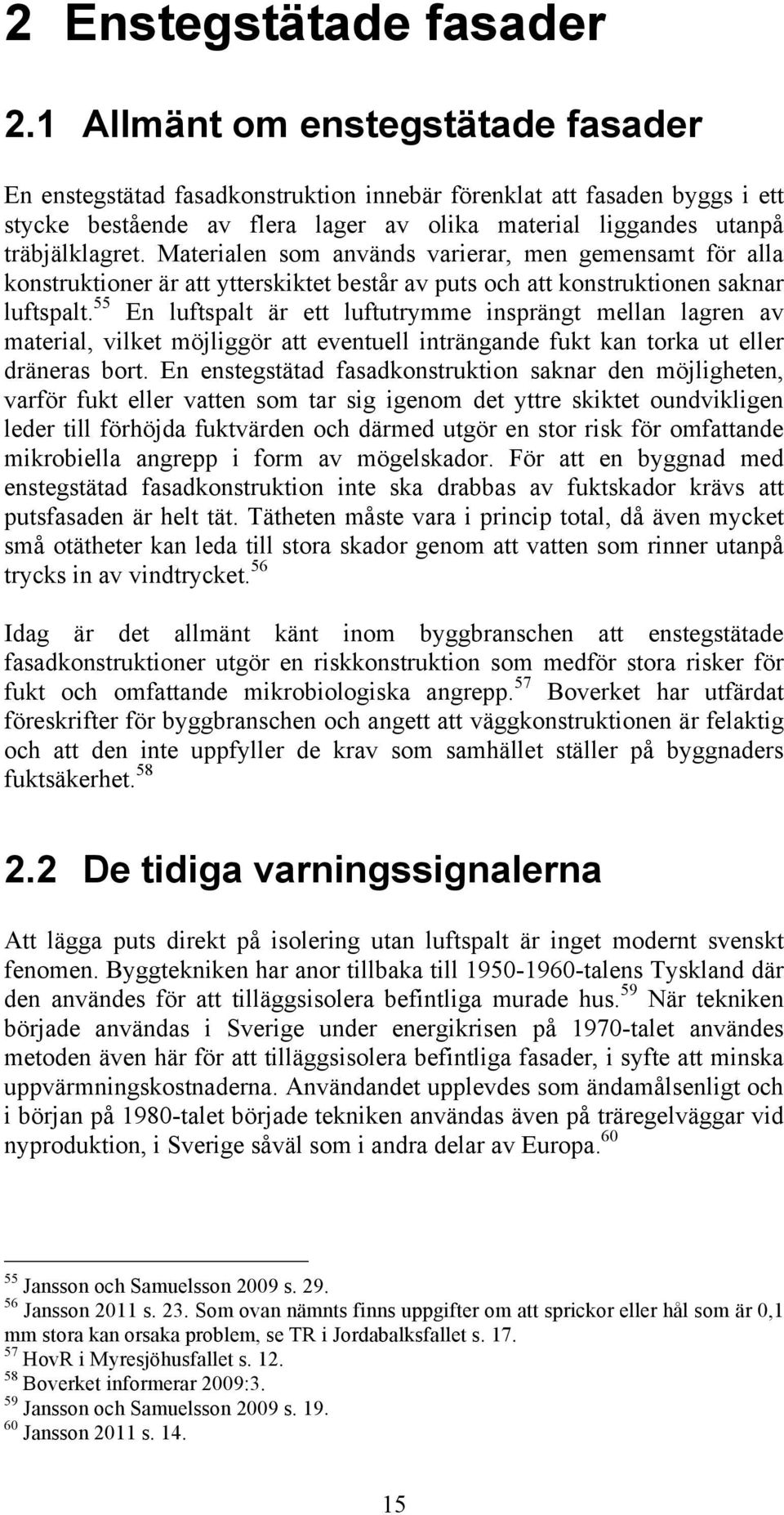 Materialen som används varierar, men gemensamt för alla konstruktioner är att ytterskiktet består av puts och att konstruktionen saknar luftspalt.