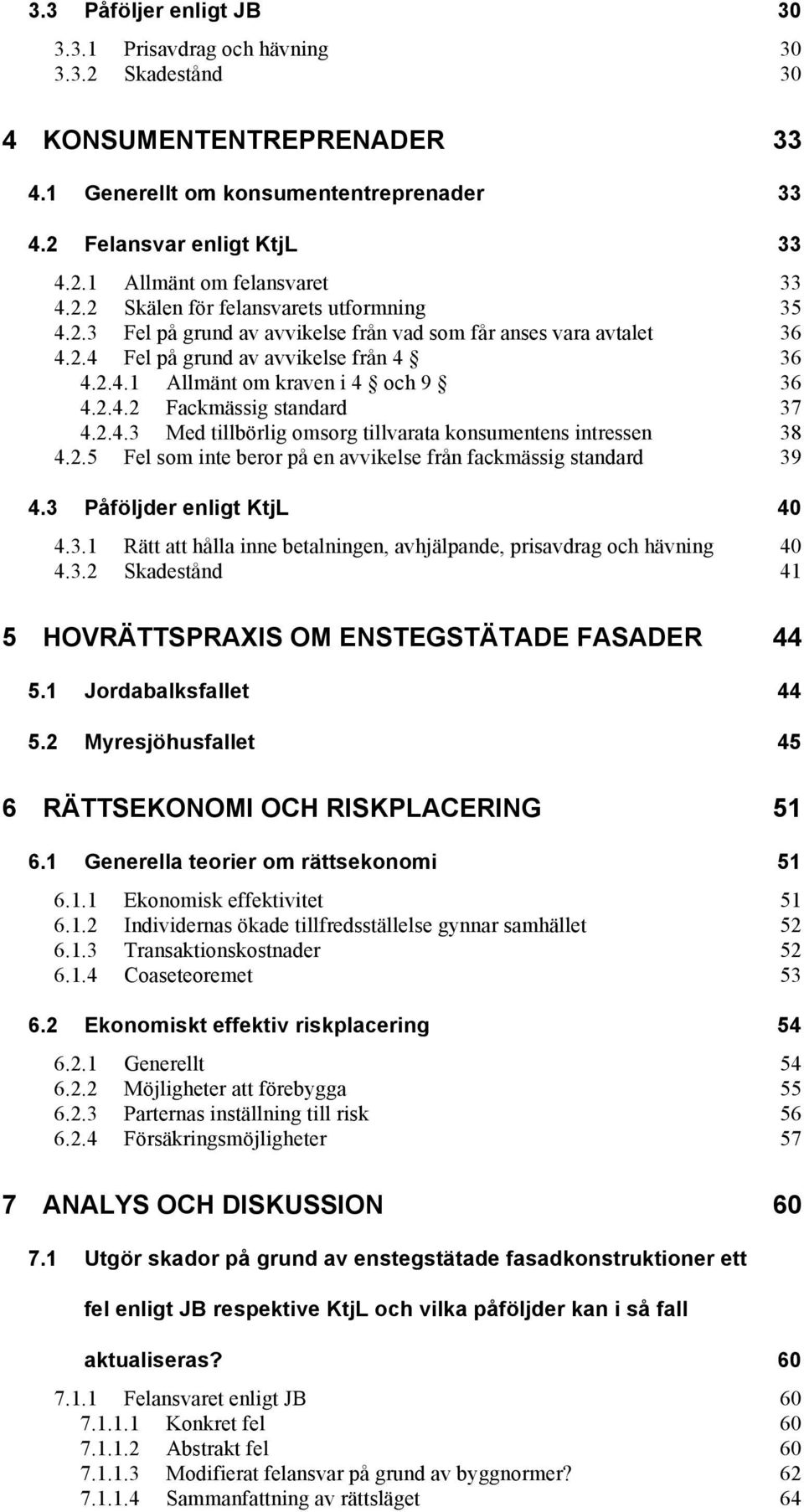 2.4.3 Med tillbörlig omsorg tillvarata konsumentens intressen 38 4.2.5 Fel som inte beror på en avvikelse från fackmässig standard 39 4.3 Påföljder enligt KtjL 40 4.3.1 Rätt att hålla inne betalningen, avhjälpande, prisavdrag och hävning 40 4.
