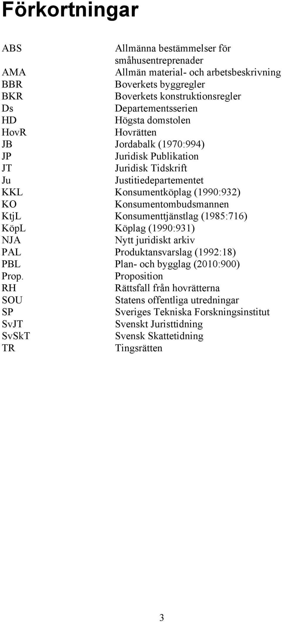 (1990:932) KO Konsumentombudsmannen KtjL Konsumenttjänstlag (1985:716) KöpL Köplag (1990:931) NJA Nytt juridiskt arkiv PAL Produktansvarslag (1992:18) PBL Plan- och bygglag