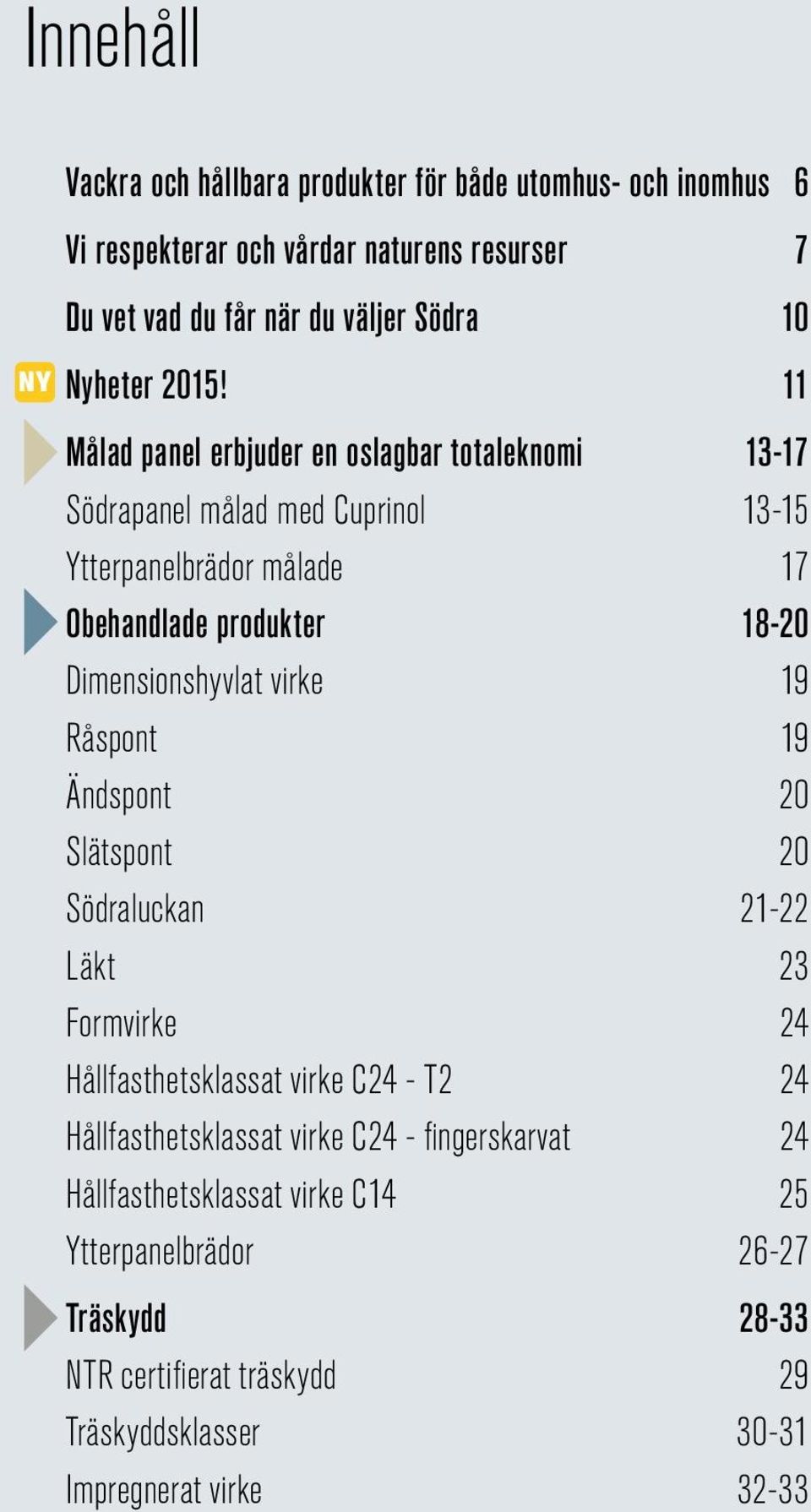 11 Målad panel erbjuder en oslagbar totaleknomi 13-17 Södrapanel målad med Cuprinol 13-15 Ytterpanelbrädor målade 17 Obehandlade produkter 18-20 Dimensionshyvlat