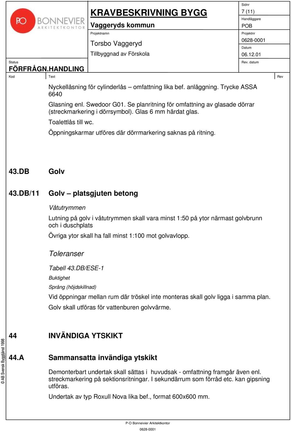 DB/11 Golv platsgjuten betong Våtutrymmen Lutning på golv i våtutrymmen skall vara minst 1:50 på ytor närmast golvbrunn och i duschplats Övriga ytor skall ha fall minst 1:100 mot golvavlopp.