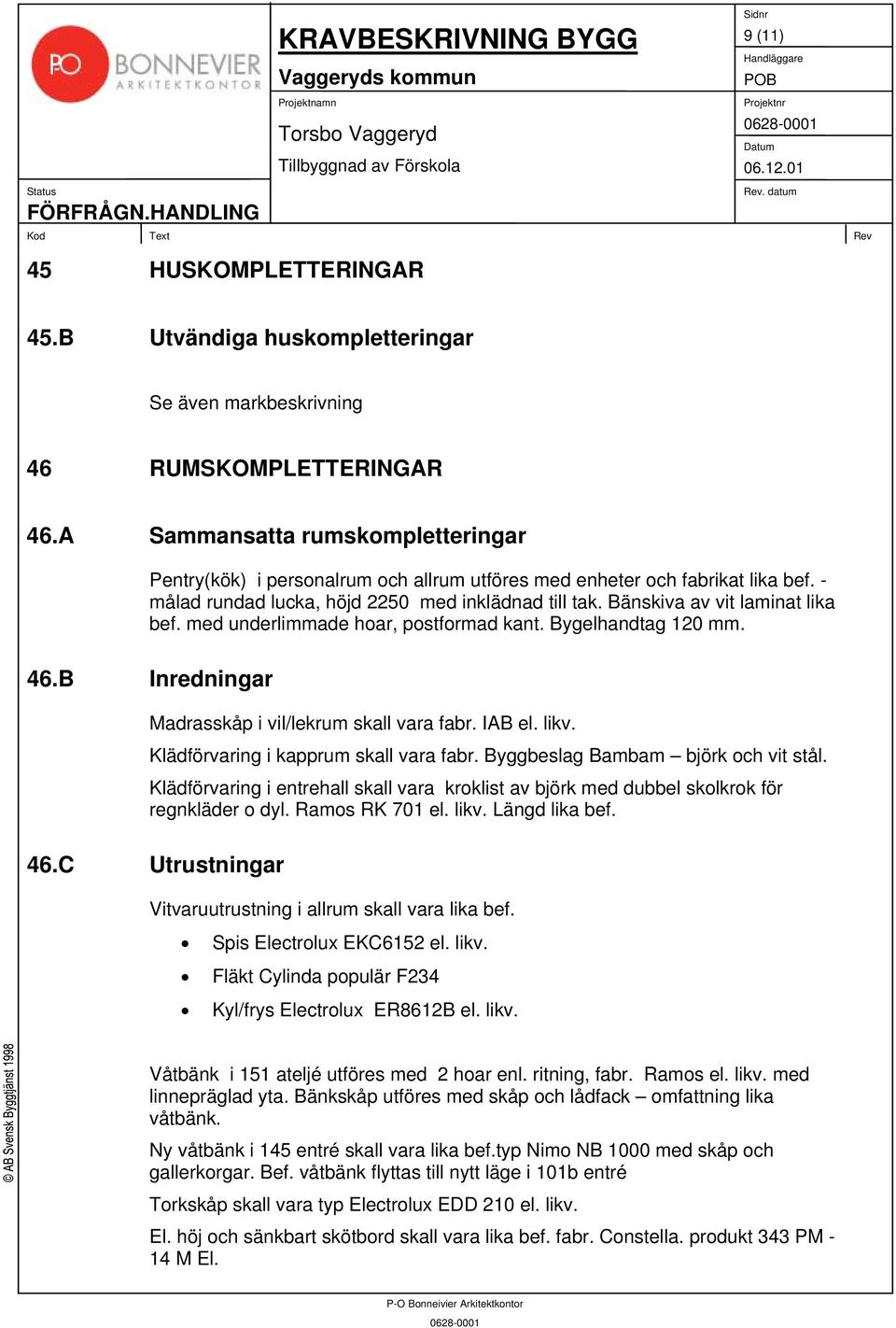 Bänskiva av vit laminat lika bef. med underlimmade hoar, postformad kant. Bygelhandtag 120 mm. 46.B Inredningar Madrasskåp i vil/lekrum skall vara fabr. IAB el. likv.