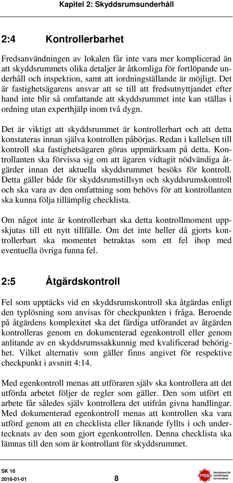 Det är fastighetsägarens ansvar att se till att fredsutnyttjandet efter hand inte blir så omfattande att skyddsrummet inte kan ställas i ordning utan experthjälp inom två dygn.