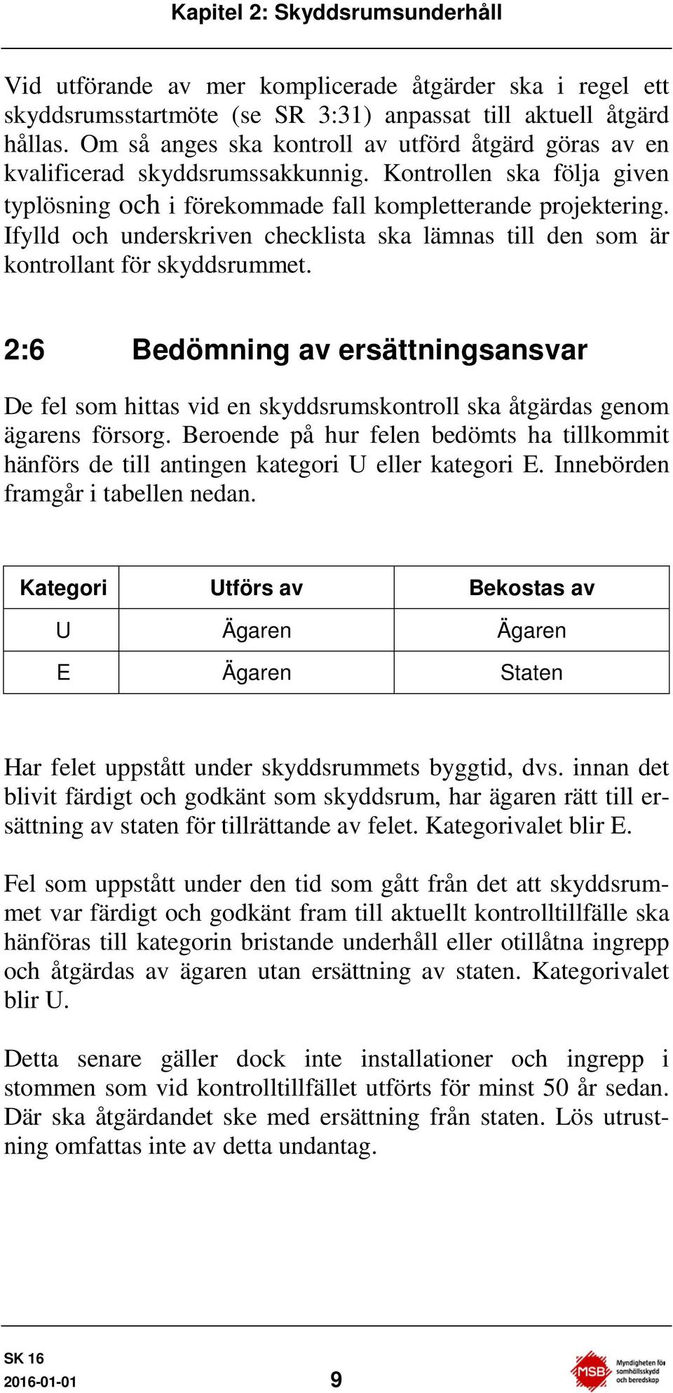 Ifylld och underskriven checklista ska lämnas till den som är kontrollant för skyddsrummet.