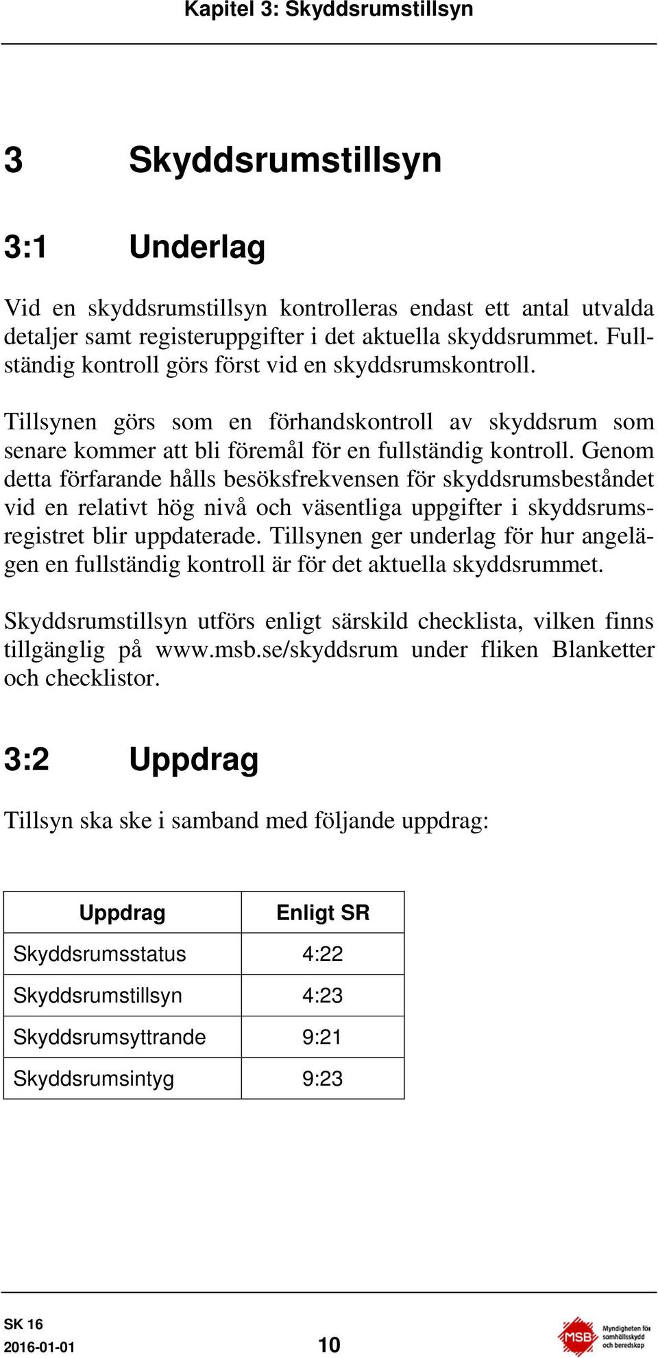 Genom detta förfarande hålls besöksfrekvensen för skyddsrumsbeståndet vid en relativt hög nivå och väsentliga uppgifter i skyddsrumsregistret blir uppdaterade.