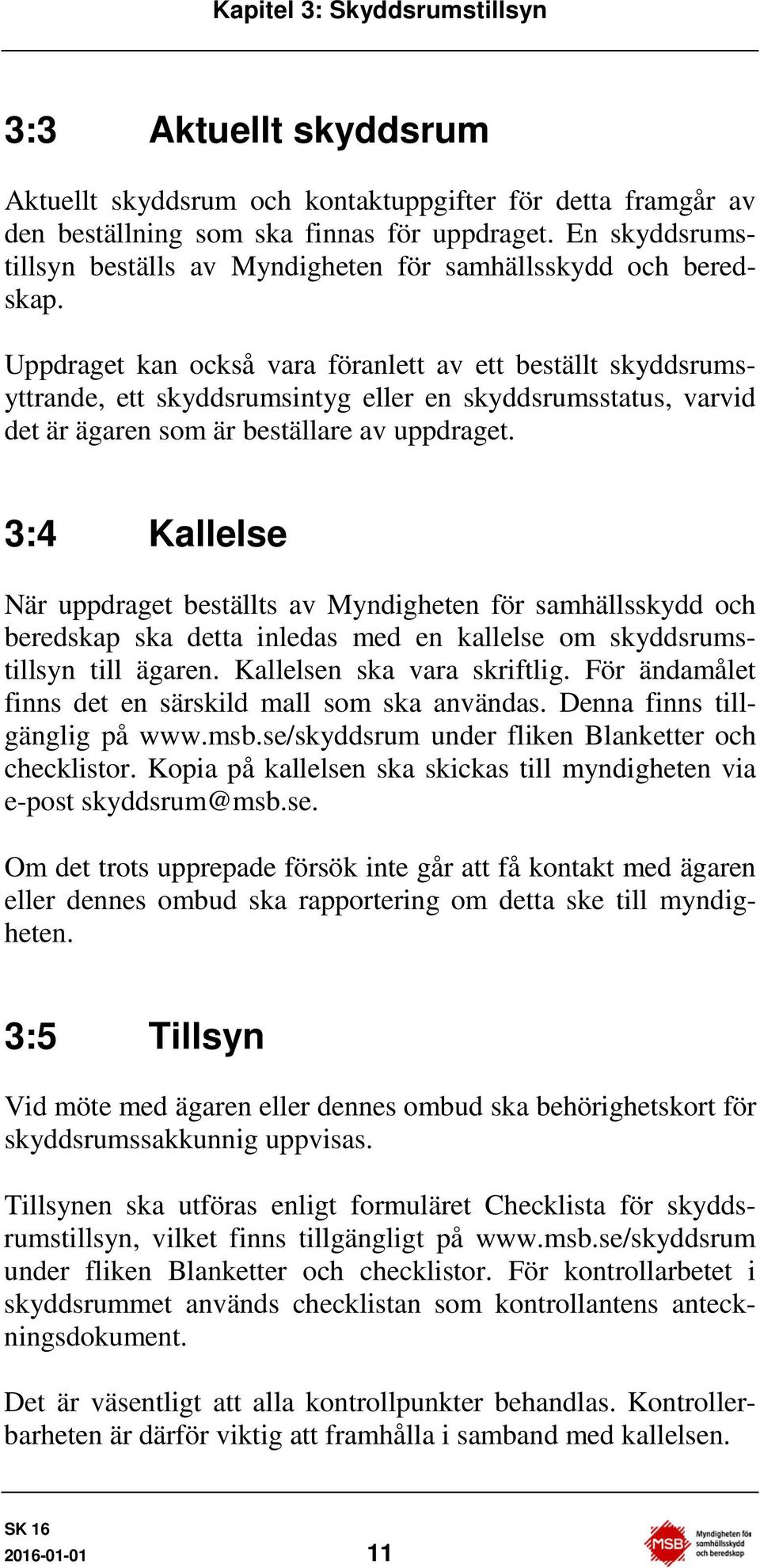 ppdraget kan också vara föranlett av ett beställt skyddsrumsyttrande, ett skyddsrumsintyg eller en skyddsrumsstatus, varvid det är ägaren som är beställare av uppdraget.