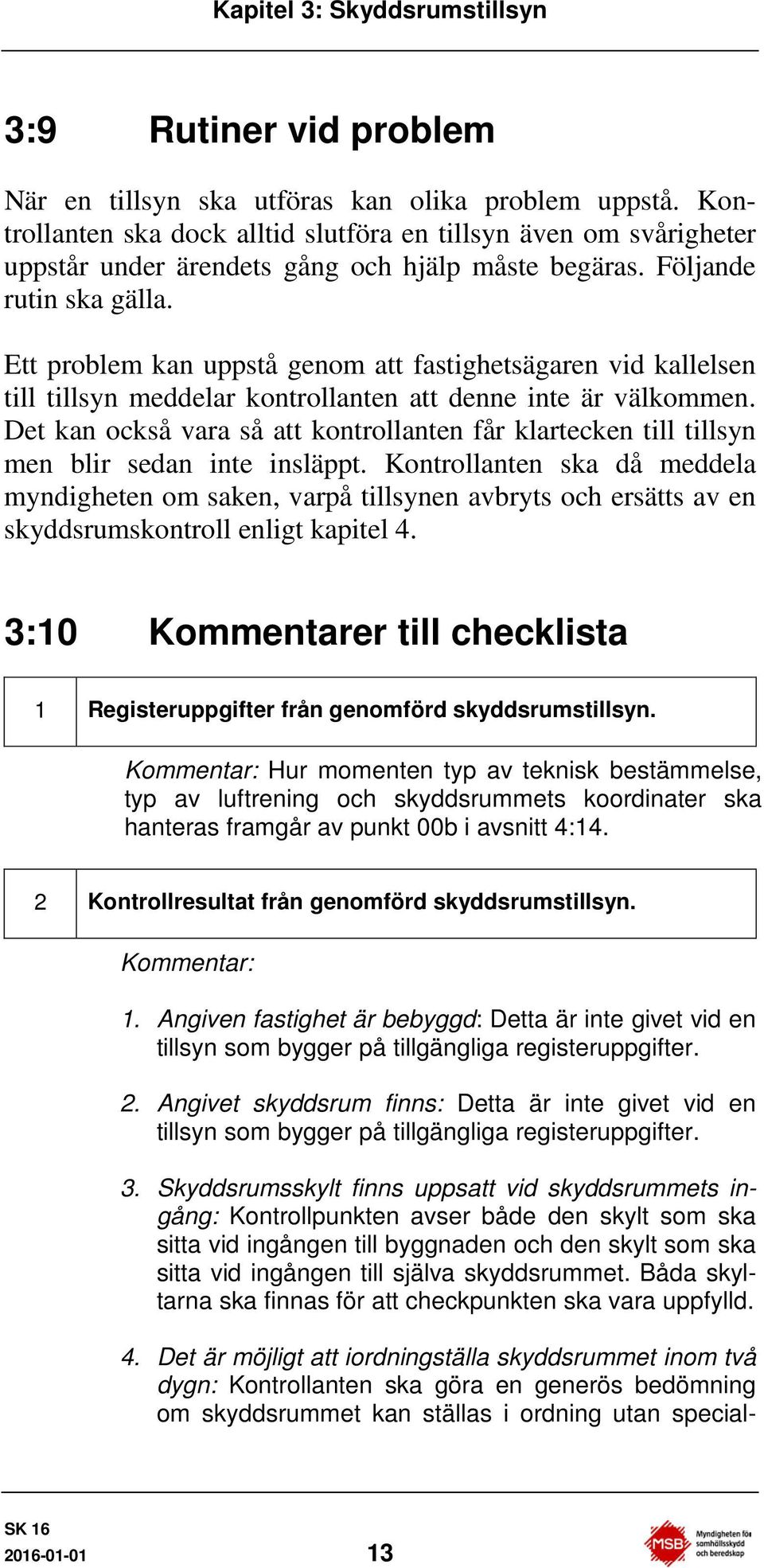 Ett problem kan uppstå genom att fastighetsägaren vid kallelsen till tillsyn meddelar kontrollanten att denne inte är välkommen.
