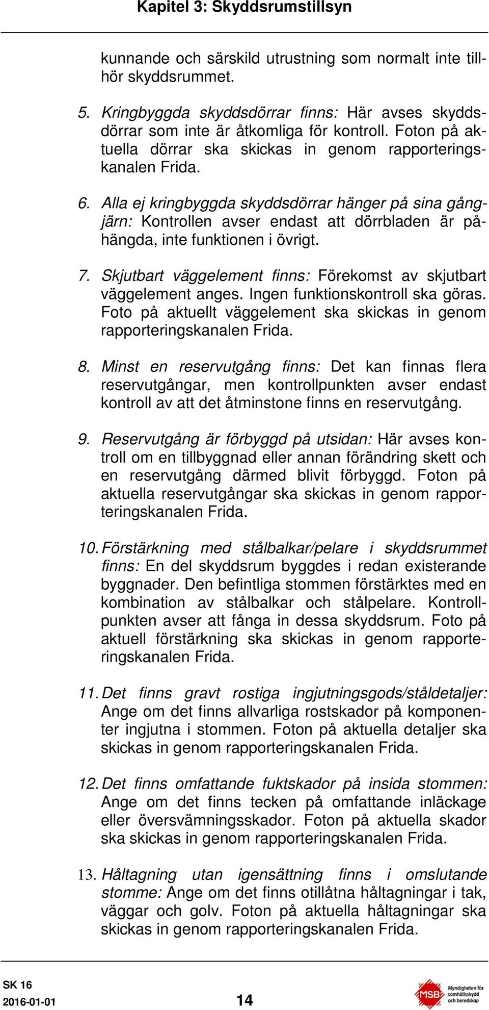 Alla ej kringbyggda skyddsdörrar hänger på sina gångjärn: Kontrollen avser endast att dörrbladen är påhängda, inte funktionen i övrigt. 7.
