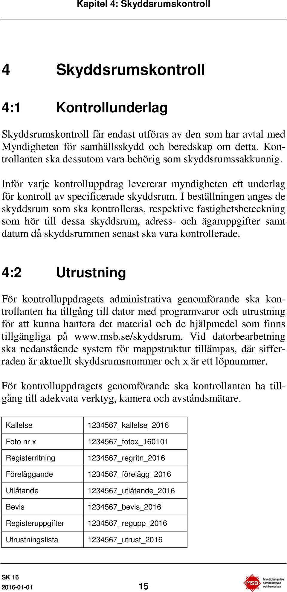 I beställningen anges de skyddsrum som ska kontrolleras, respektive fastighetsbeteckning som hör till dessa skyddsrum, adress- och ägaruppgifter samt datum då skyddsrummen senast ska vara