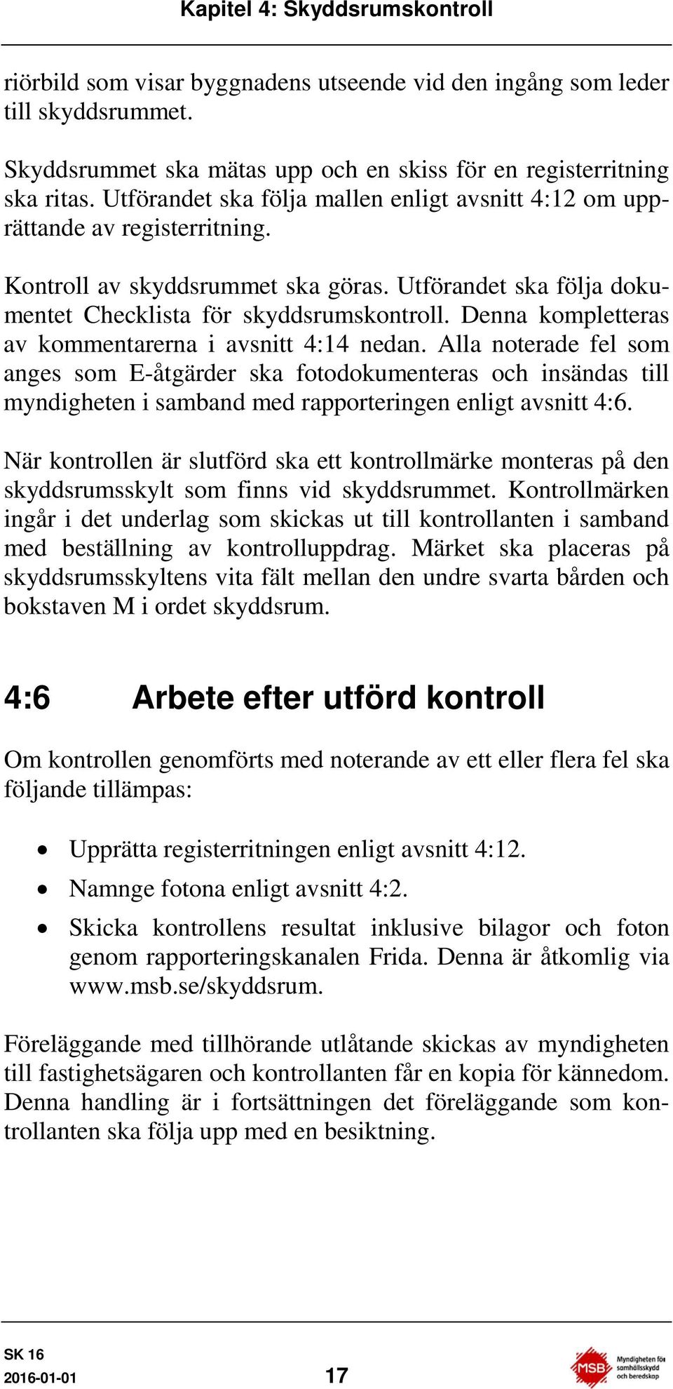 Denna kompletteras av kommentarerna i avsnitt 4:14 nedan. Alla noterade fel som anges som E-åtgärder ska fotodokumenteras och insändas till myndigheten i samband med rapporteringen enligt avsnitt 4:6.