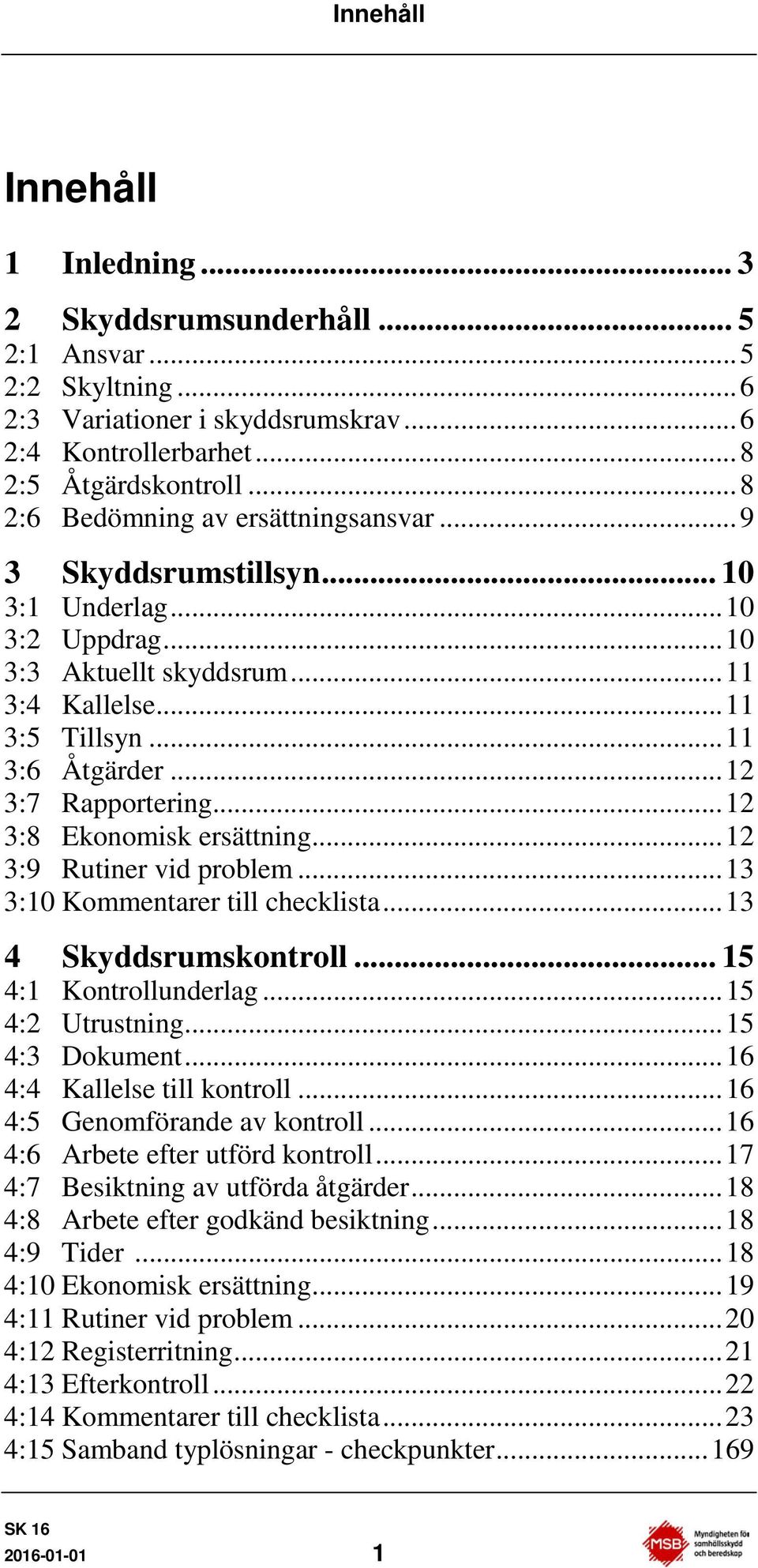 .. 12 3:7 Rapportering... 12 3:8 Ekonomisk ersättning... 12 3:9 Rutiner vid problem... 13 3:10 Kommentarer till checklista... 13 4 Skyddsrumskontroll... 15 4:1 Kontrollunderlag... 15 4:2 trustning.