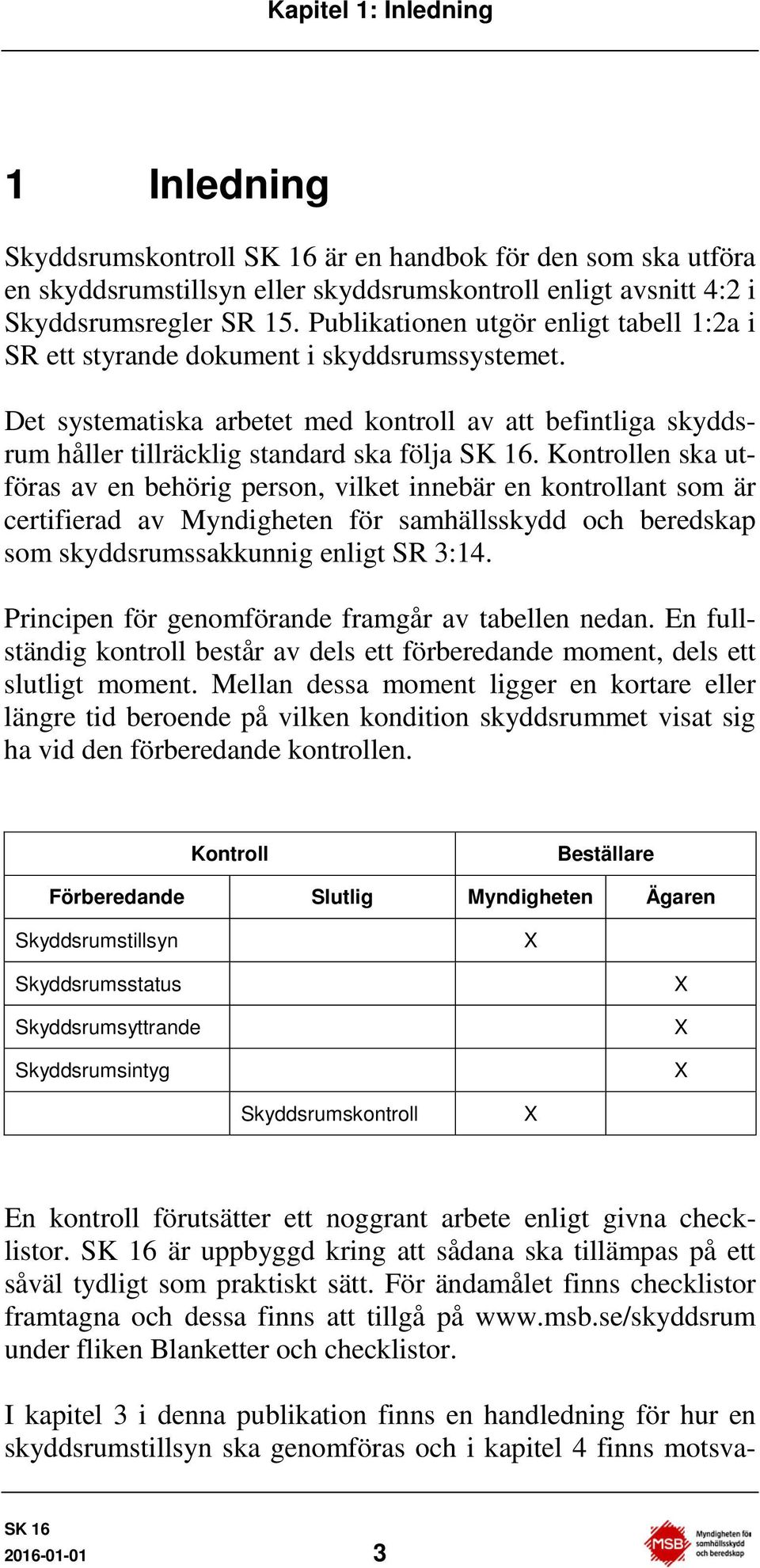 Kontrollen ska utföras av en behörig person, vilket innebär en kontrollant som är certifierad av Myndigheten för samhällsskydd och beredskap som skyddsrumssakkunnig enligt SR 3:14.