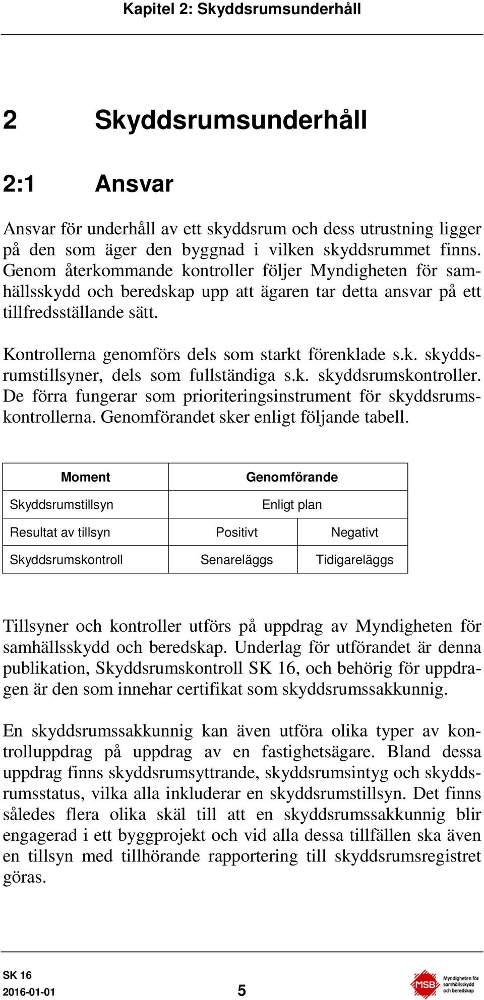 k. skyddsrumskontroller. De förra fungerar som prioriteringsinstrument för skyddsrumskontrollerna. Genomförandet sker enligt följande tabell.