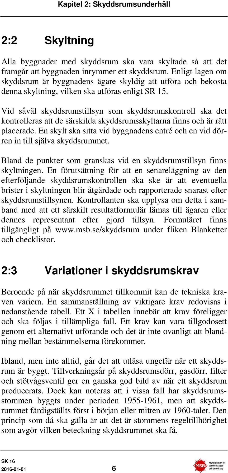 Vid såväl skyddsrumstillsyn som skyddsrumskontroll ska det kontrolleras att de särskilda skyddsrumsskyltarna finns och är rätt placerade.