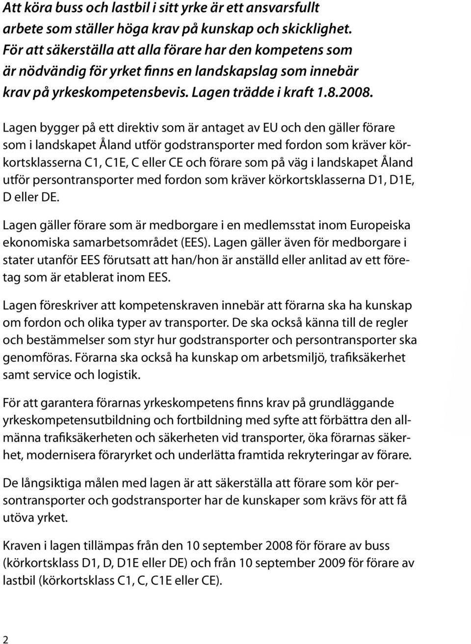 Lagen bygger på ett direktiv som är antaget av EU och den gäller förare som i landskapet Åland utför godstransporter med fordon som kräver körkortsklasserna C1, C1E, C eller CE och förare som på väg