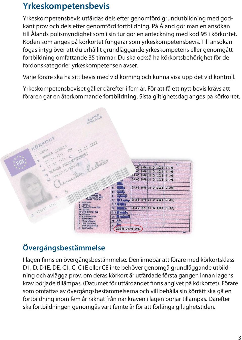 Till ansökan fogas intyg över att du erhållit grundläggande yrkeskompetens eller genomgått fortbildning omfattande 35 timmar.