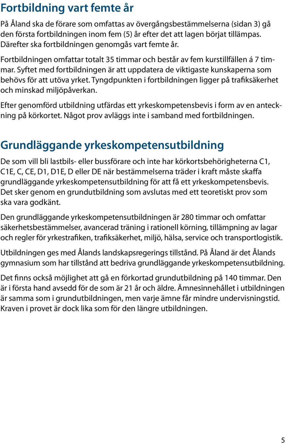 Syftet med fortbildningen är att uppdatera de viktigaste kunskaperna som behövs för att utöva yrket. Tyngdpunkten i fortbildningen ligger på trafiksäkerhet och minskad miljöpåverkan.