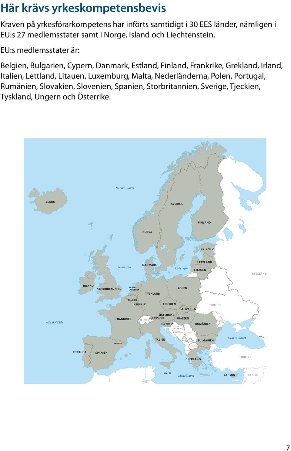 Slovakien, Slovenien, Spanien, Storbritannien, Sverige, Tjeckien, Tyskland, Ungern och Österrike.