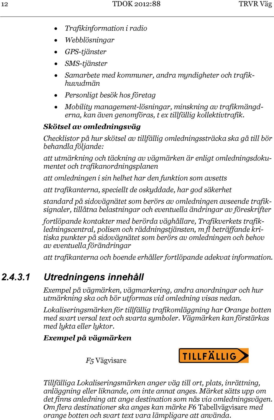 Skötsel av omledningsväg Checklistor på hur skötsel av tillfällig omledningssträcka ska gå till bör behandla följande: att utmärkning och täckning av vägmärken är enligt omledningsdokumentet och