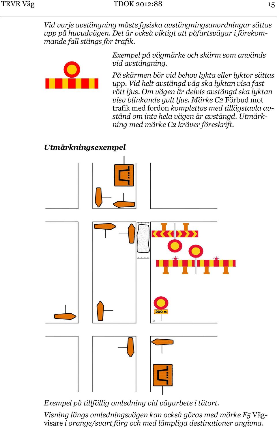 Om vägen är delvis avstängd ska lyktan visa blinkande gult ljus. Märke C2 Förbud mot trafik med fordon komplettas med tillägstavla avstånd om inte hela vägen är avstängd.