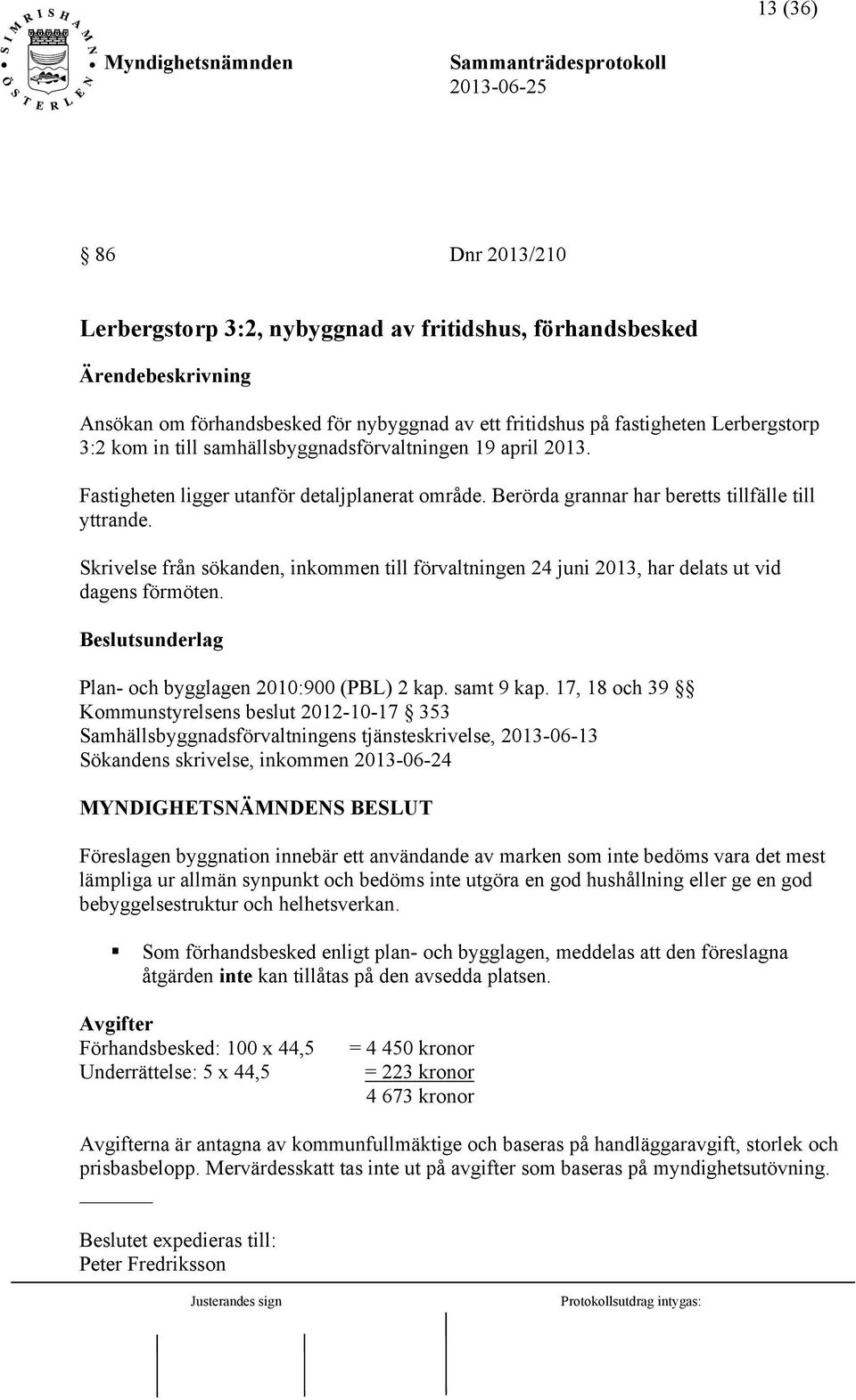 Skrivelse från sökanden, inkommen till förvaltningen 24 juni 2013, har delats ut vid dagens förmöten. Beslutsunderlag Plan- och bygglagen 2010:900 (PBL) 2 kap. samt 9 kap.