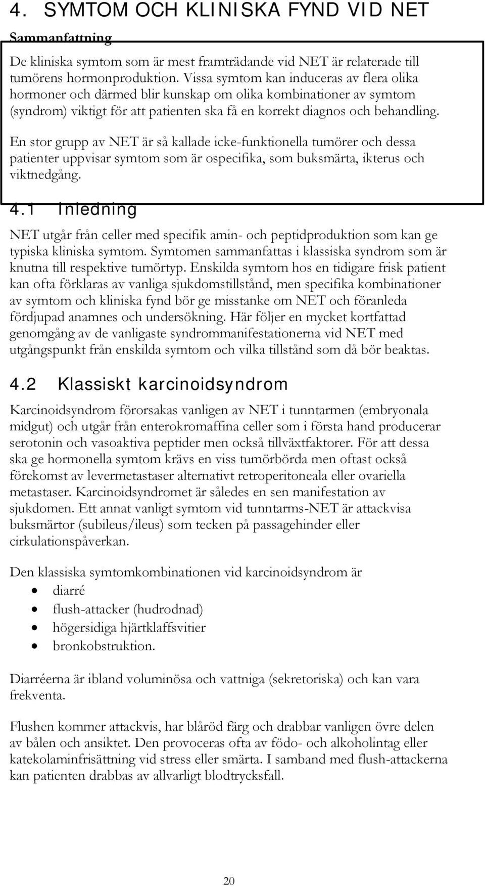 En stor grupp av NET är så kallade icke-funktionella tumörer och dessa patienter uppvisar symtom som är ospecifika, som buksmärta, ikterus och viktnedgång. 4.