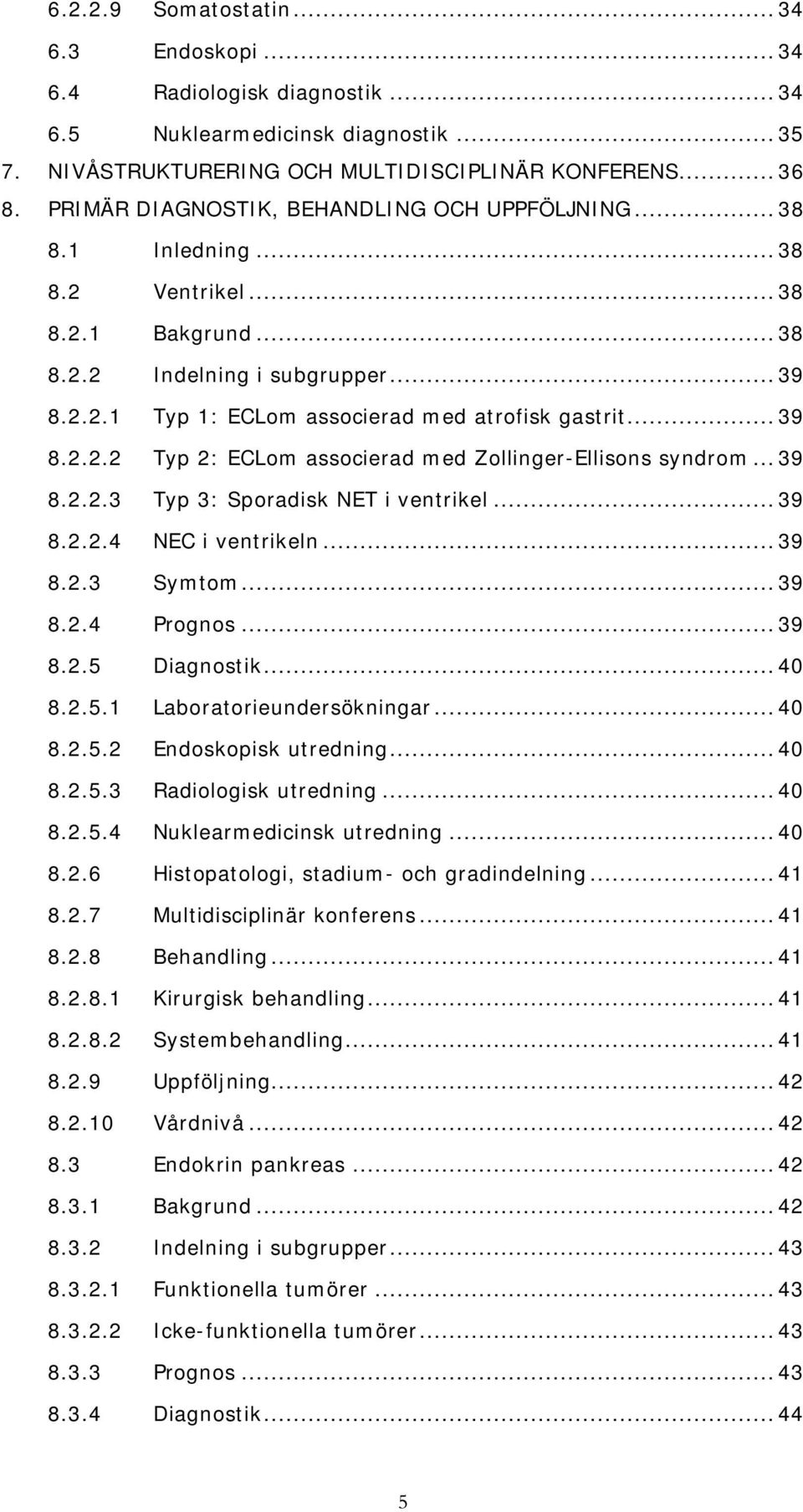 .. 39 8.2.2.2 Typ 2: ECLom associerad med Zollinger-Ellisons syndrom... 39 8.2.2.3 Typ 3: Sporadisk NET i ventrikel... 39 8.2.2.4 NEC i ventrikeln... 39 8.2.3 Symtom... 39 8.2.4 Prognos... 39 8.2.5 Diagnostik.