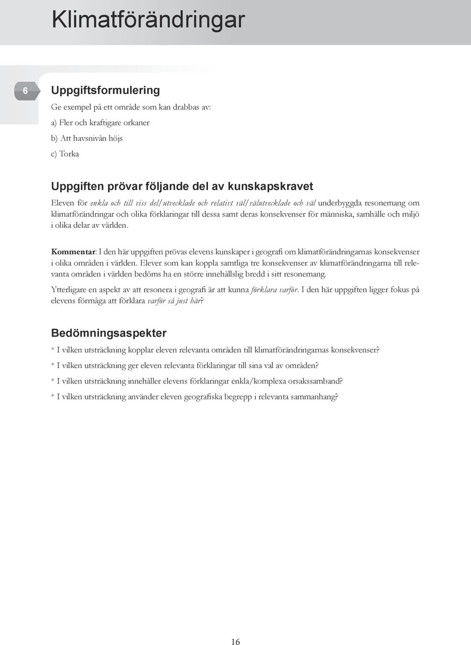 människa, samhälle och miljö i olika delar av världen. Kommentar: I den här uppgiften prövas elevens kunskaper i geografi om klimatförändringarnas konsekvenser i olika områden i världen.