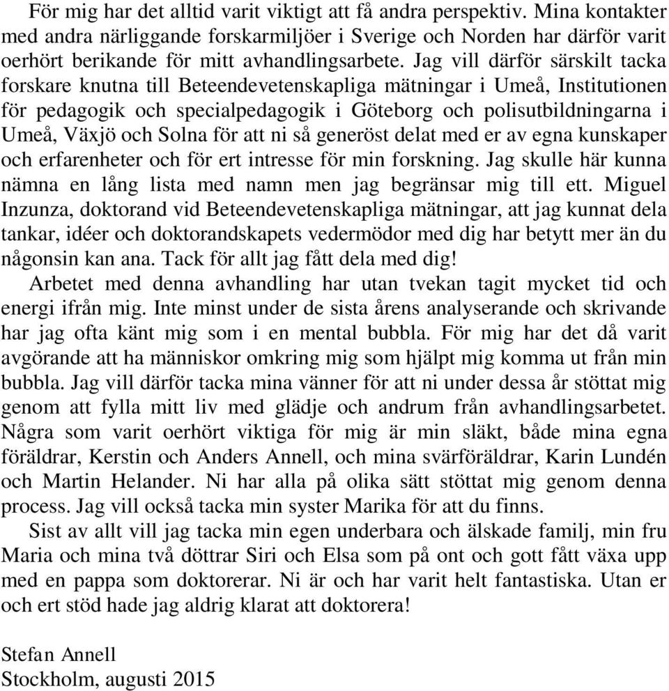 för att ni så generöst delat med er av egna kunskaper och erfarenheter och för ert intresse för min forskning. Jag skulle här kunna nämna en lång lista med namn men jag begränsar mig till ett.